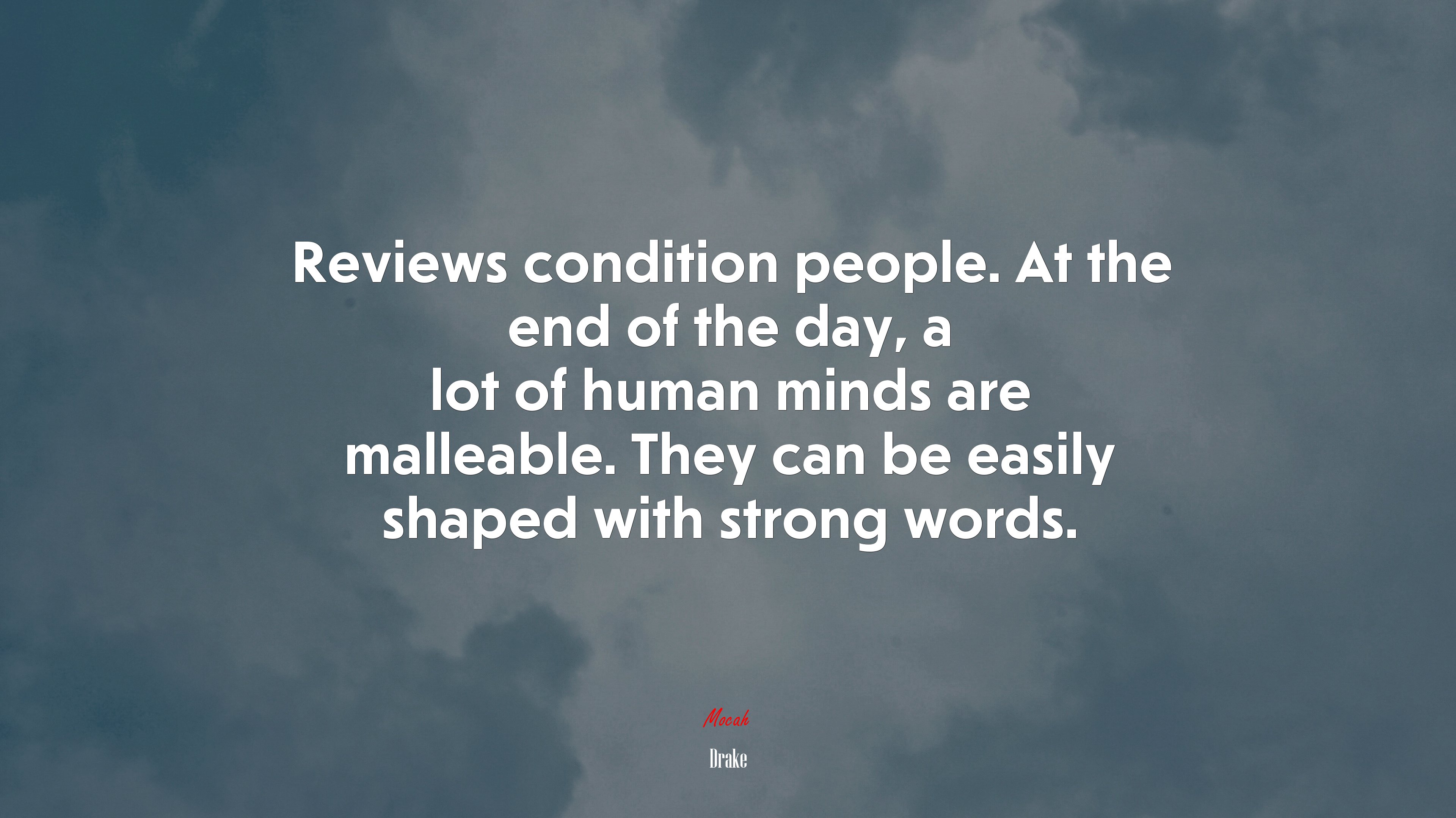 Reviews condition people. At the end of the day, a lot of human minds are malleable. They can be easily shaped with strong words. | Drake quote HD Wallpaper
