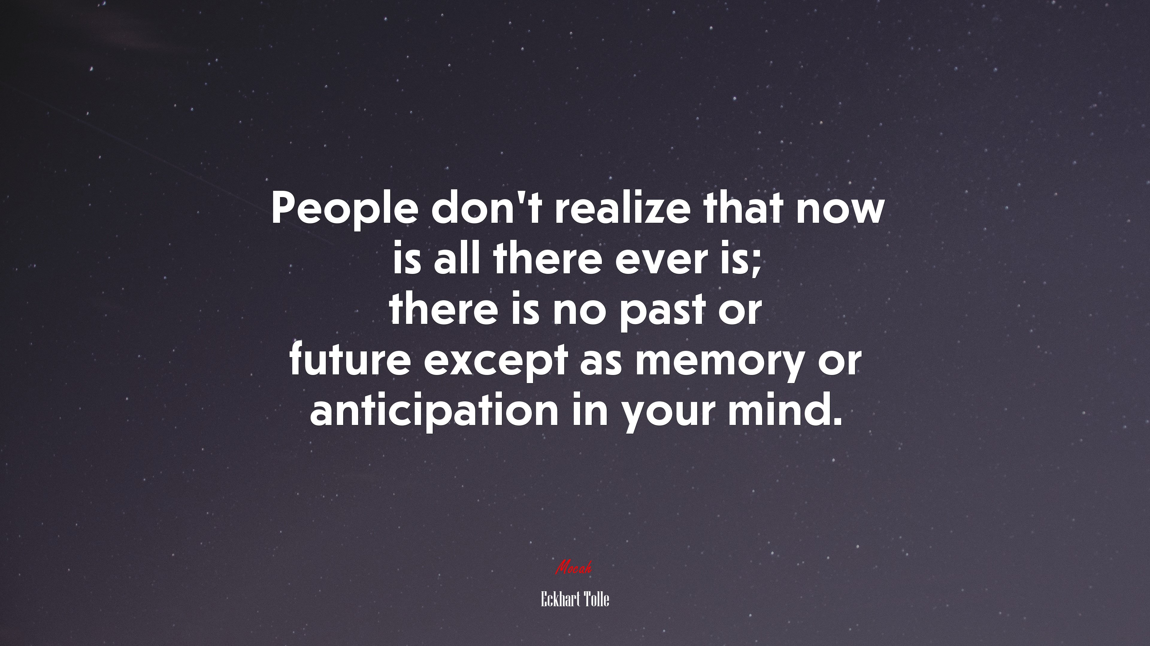 People don’t realize that now is all there ever is; there is no past or future except as memory or anticipation in your mind. | Eckhart Tolle quote HD Wallpaper