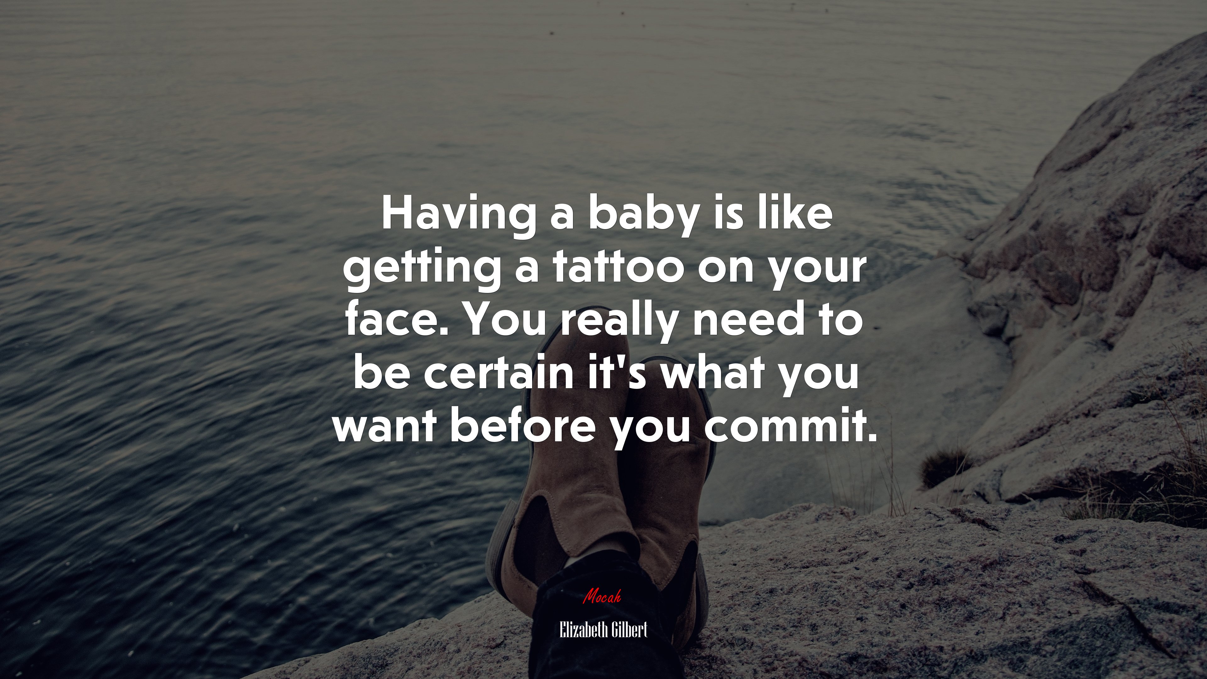 Having a baby is like getting a tattoo on your face. You really need to be certain it’s what you want before you commit. | Elizabeth Gilbert quote HD Wallpaper
