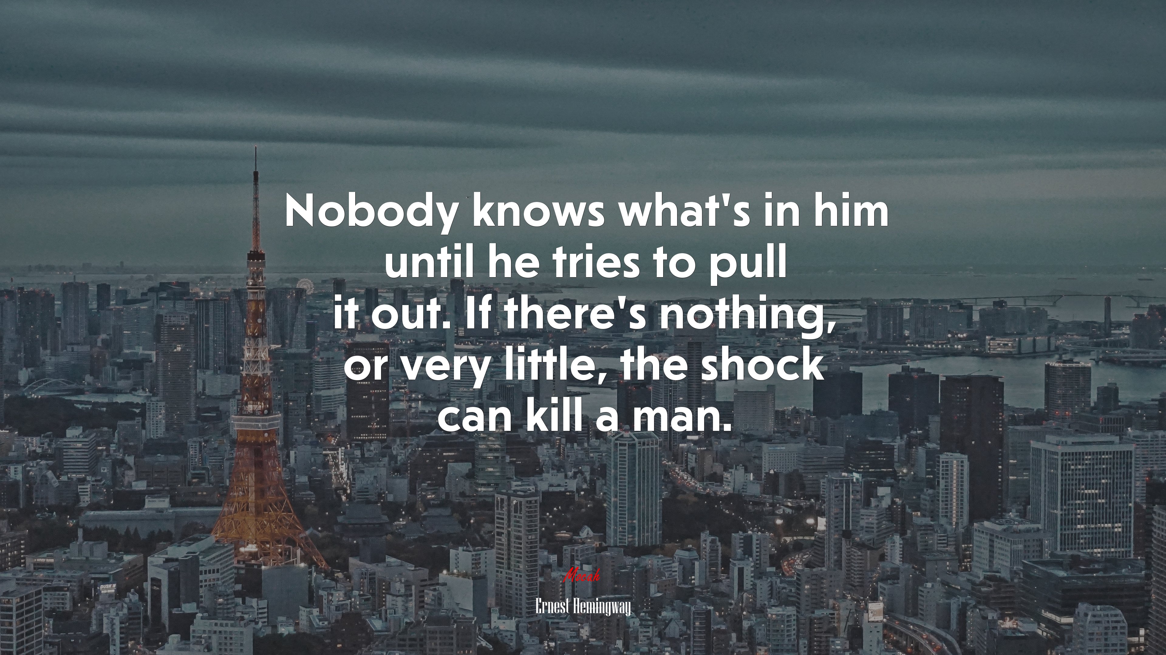 Nobody knows what’s in him until he tries to pull it out. If there’s nothing, or very little, the shock can kill a man. | Ernest Hemingway quote HD Wallpaper