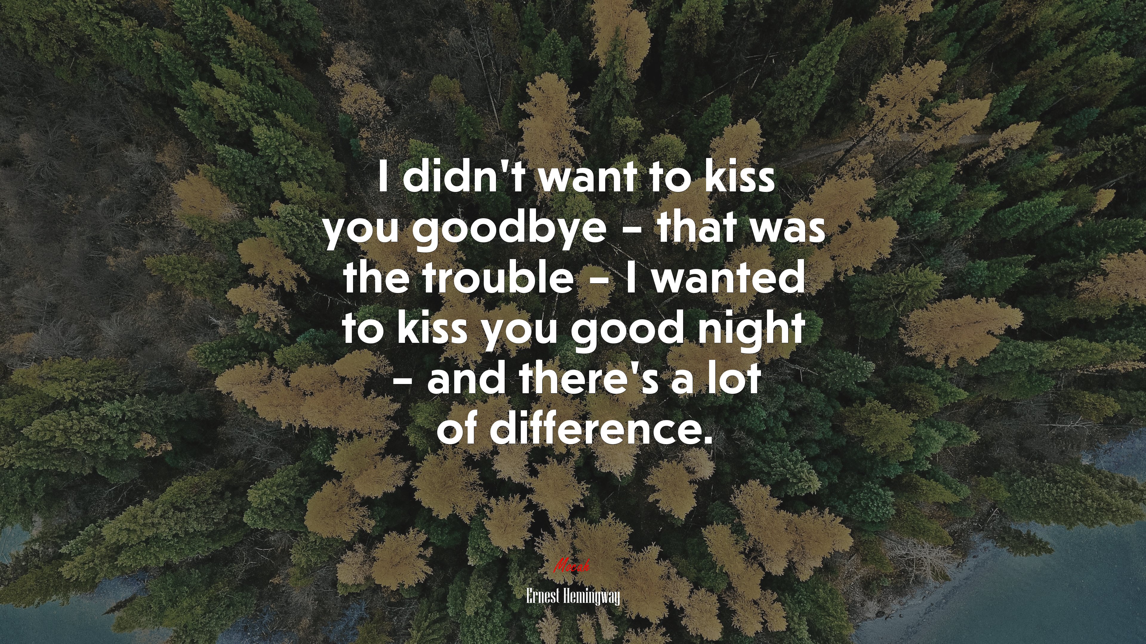 I didn’t want to kiss you goodbye – that was the trouble – I wanted to kiss you good night – and there’s a lot of difference. | Ernest Hemingway quote HD Wallpaper