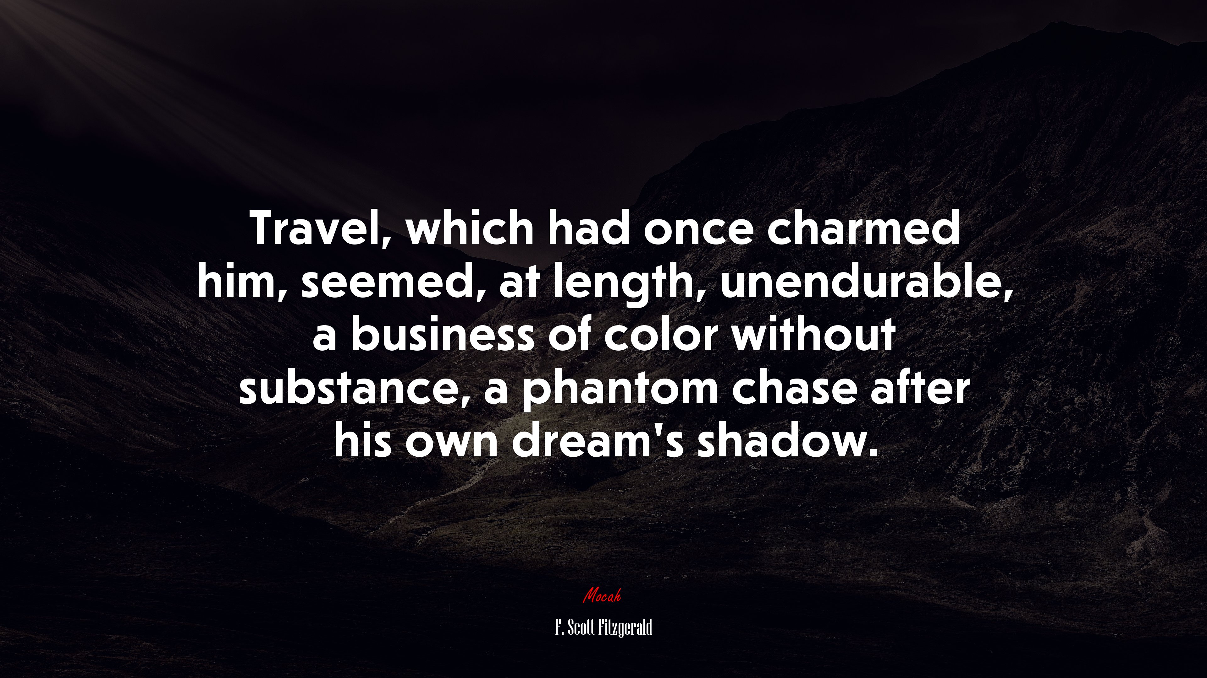 Travel, which had once charmed him, seemed, at length, unendurable, a business of color without substance, a phantom chase after his own dream’s shadow. | F. Scott Fitzgerald quote HD Wallpaper
