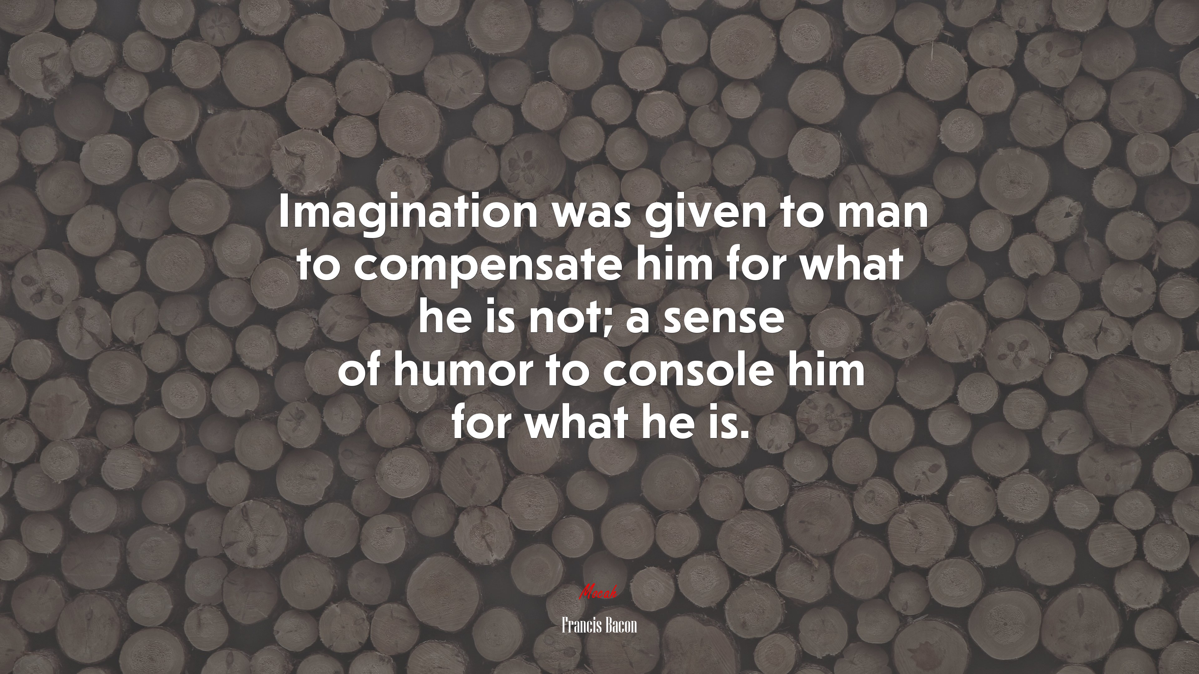 Imagination was given to man to compensate him for what he is not; a sense of humor to console him for what he is. | Francis Bacon quote HD Wallpaper