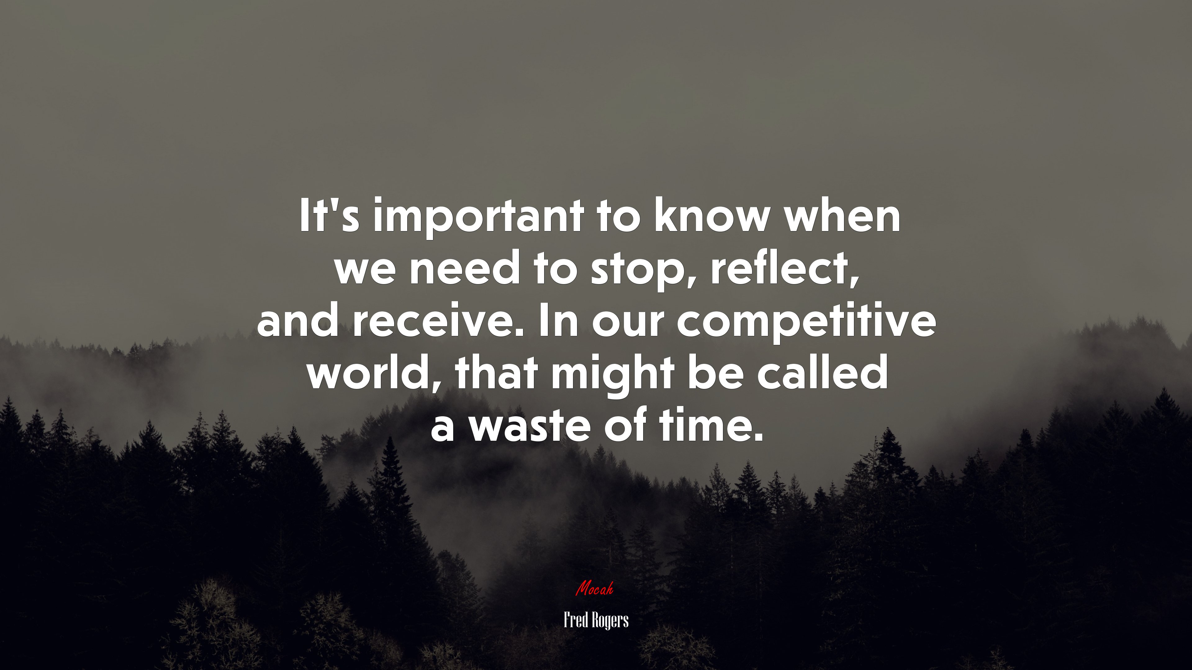 It’s important to know when we need to stop, reflect, and receive. In our competitive world, that might be called a waste of time. | Fred Rogers quote HD Wallpaper