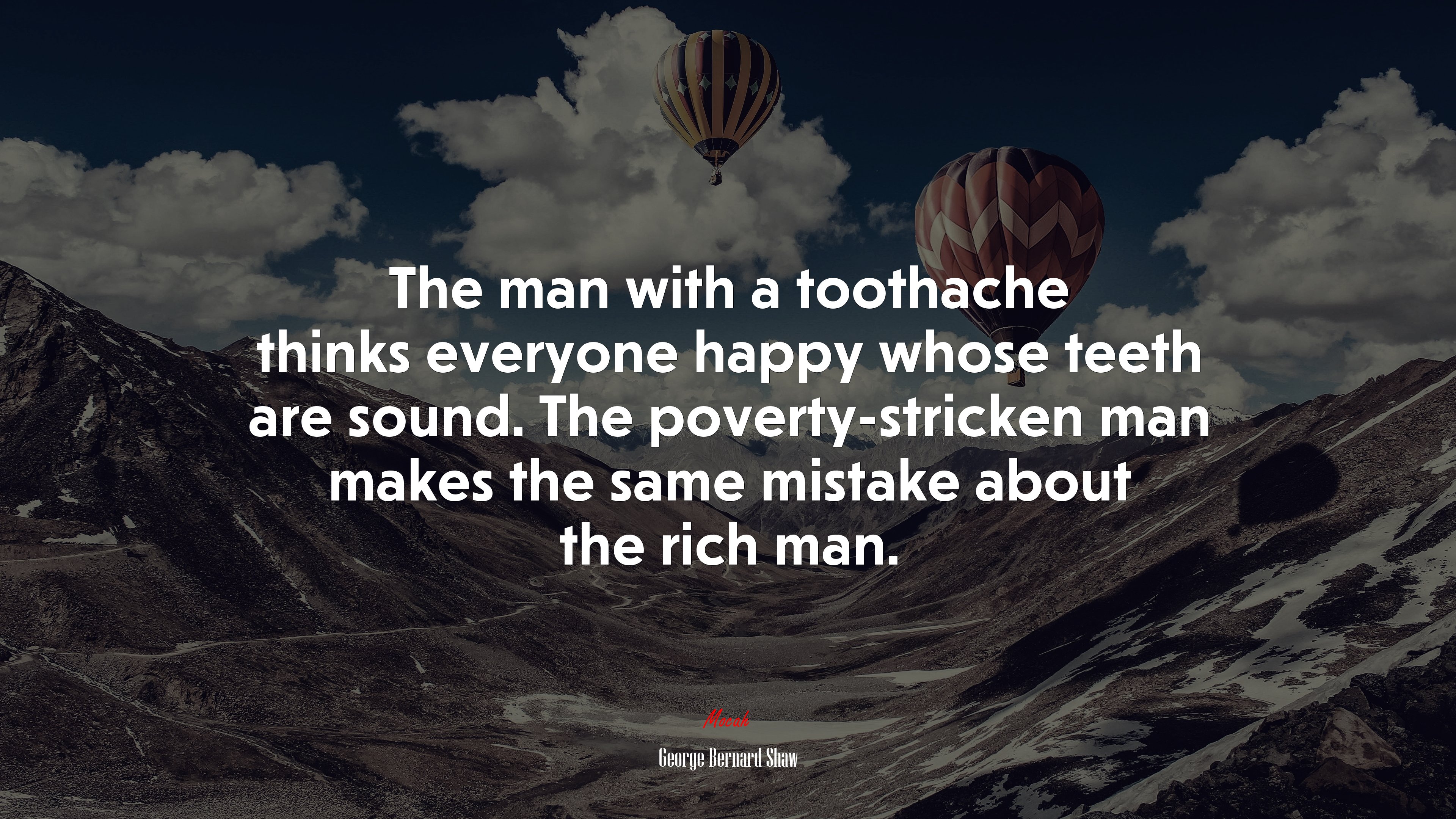 The man with a toothache thinks everyone happy whose teeth are sound. The poverty-stricken man makes the same mistake about the rich man. | George Bernard Shaw quote HD Wallpaper