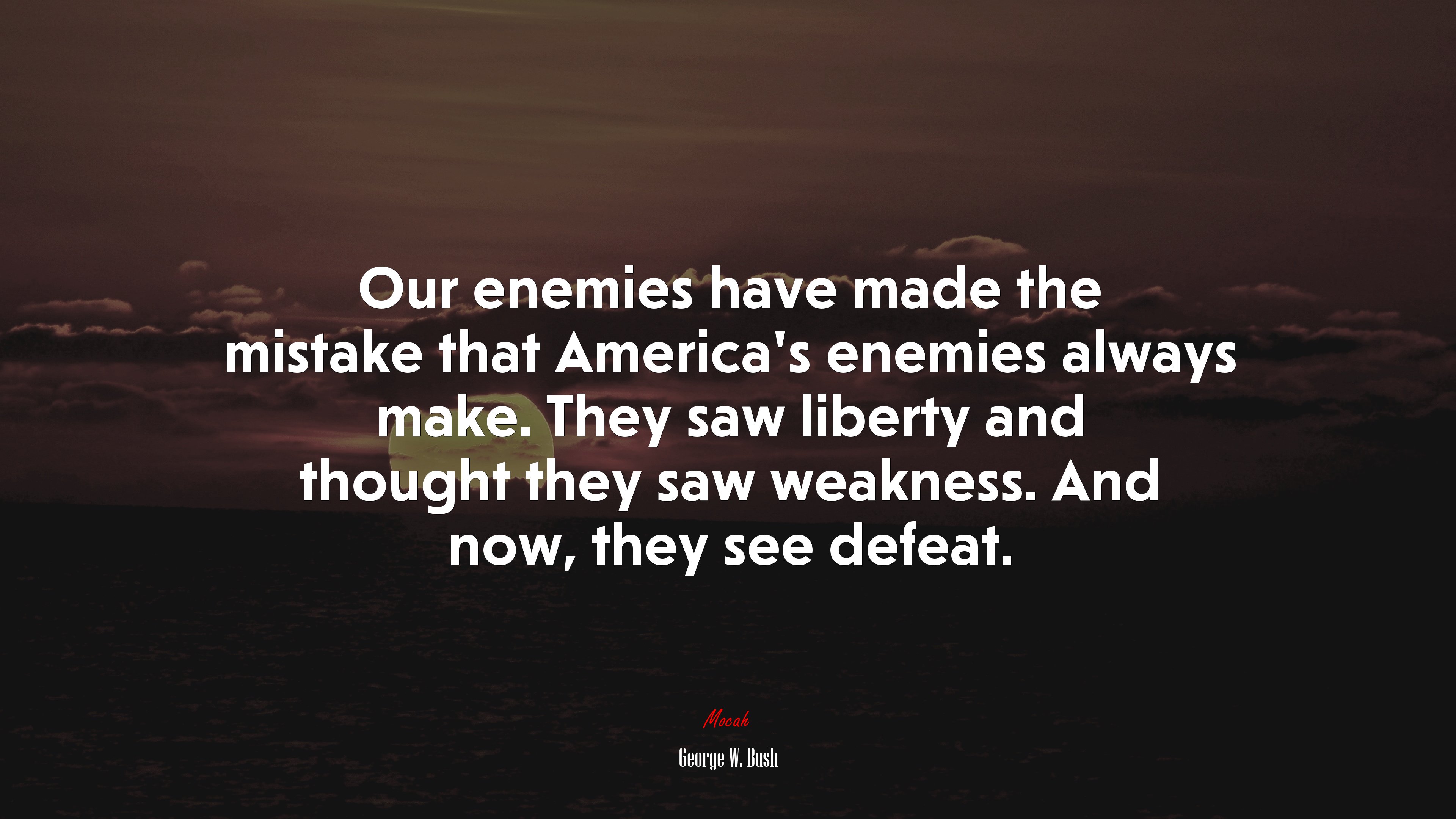 Our enemies have made the mistake that America’s enemies always make. They saw liberty and thought they saw weakness. And now, they see defeat. | George W. Bush quote HD Wallpaper