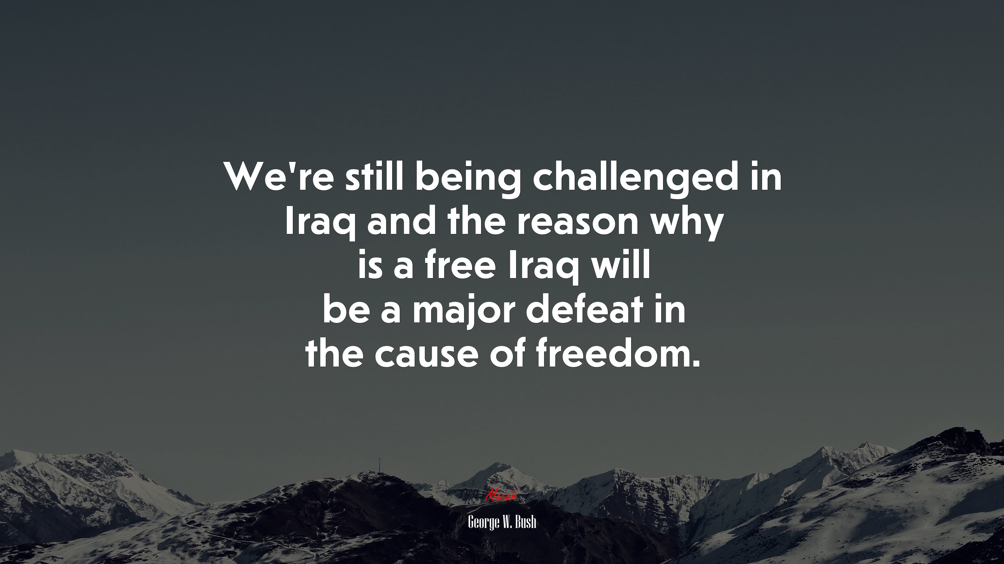 We’re still being challenged in Iraq and the reason why is a free Iraq will be a major defeat in the cause of freedom. | George W. Bush quote HD Wallpaper