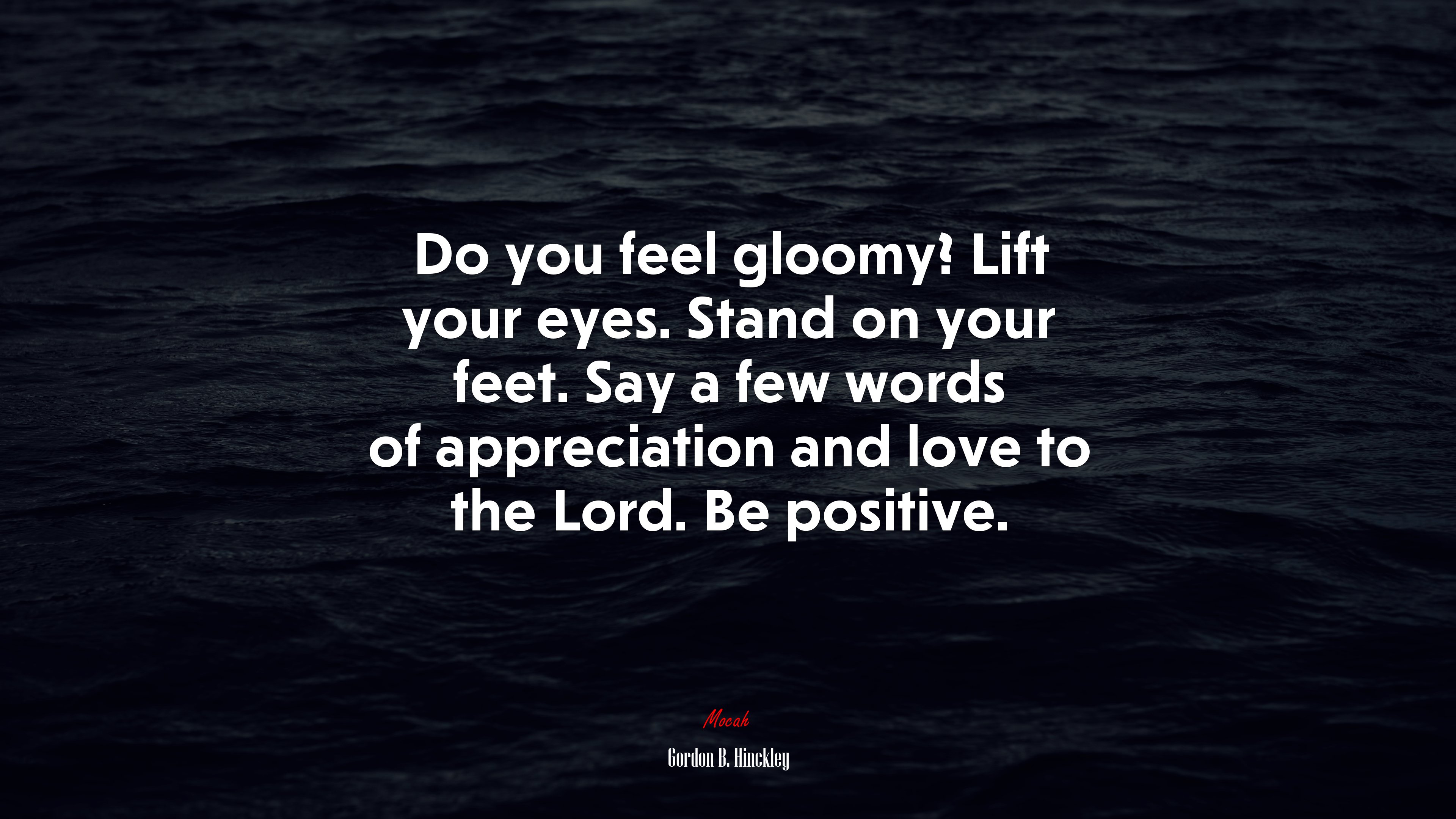 Do you feel gloomy? Lift your eyes. Stand on your feet. Say a few words of appreciation and love to the Lord. Be positive. | Gordon B. Hinckley quote HD Wallpaper