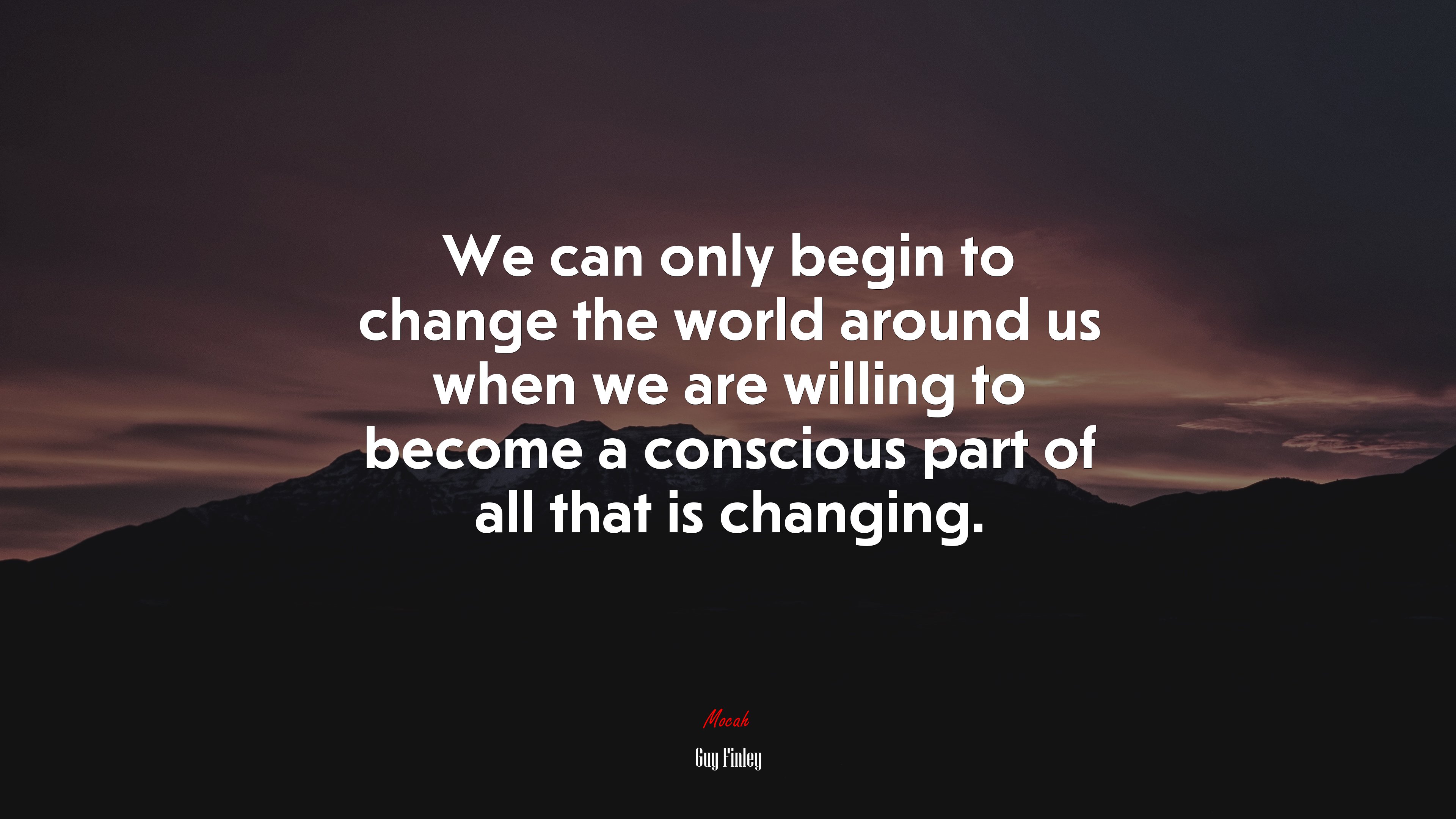 We can only begin to change the world around us when we are willing to become a conscious part of all that is changing. | Guy Finley quote HD Wallpaper