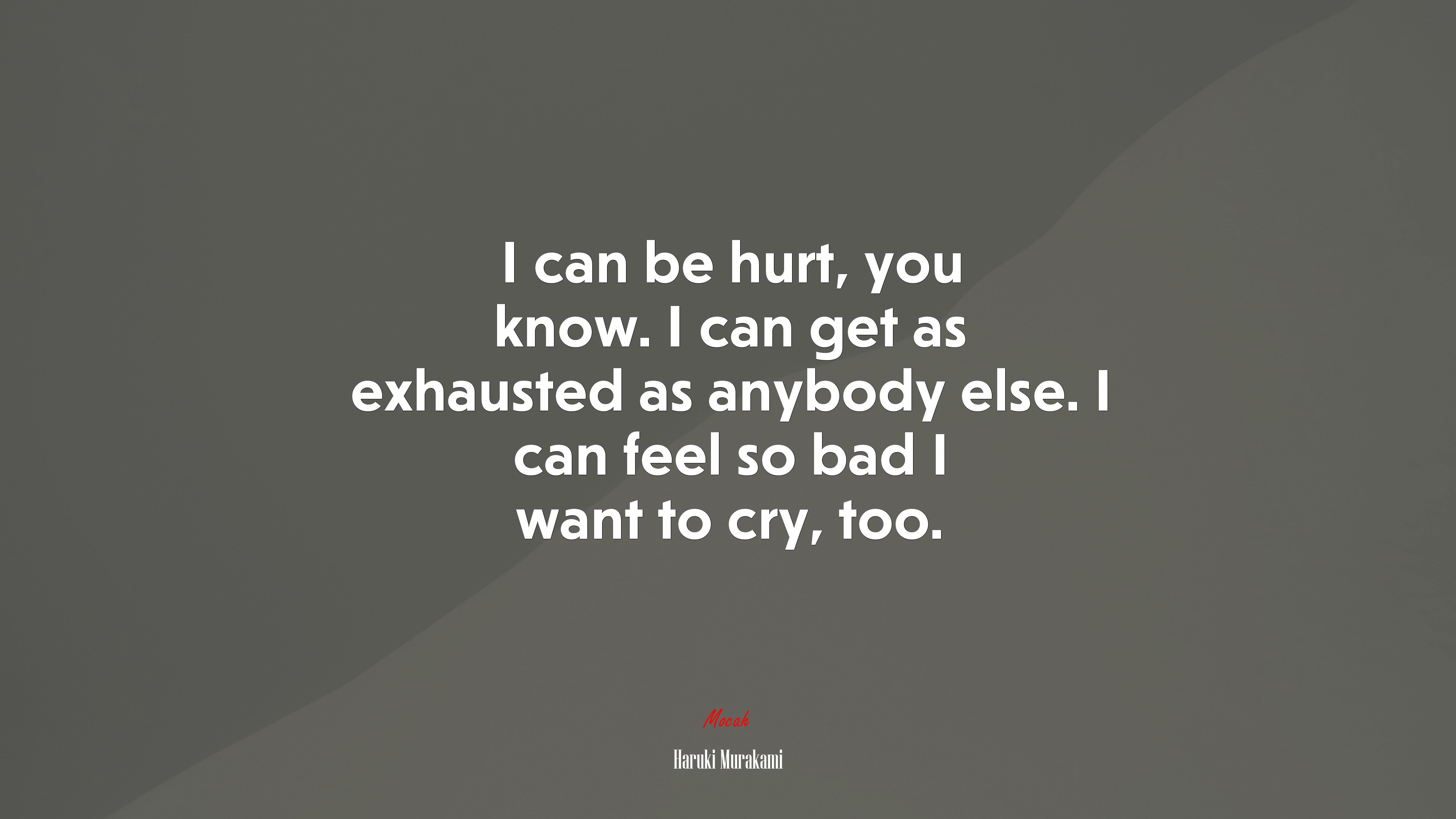 I can be hurt, you know. I can get as exhausted as anybody else. I can feel so bad I want to cry, too. | Haruki Murakami quote HD Wallpaper
