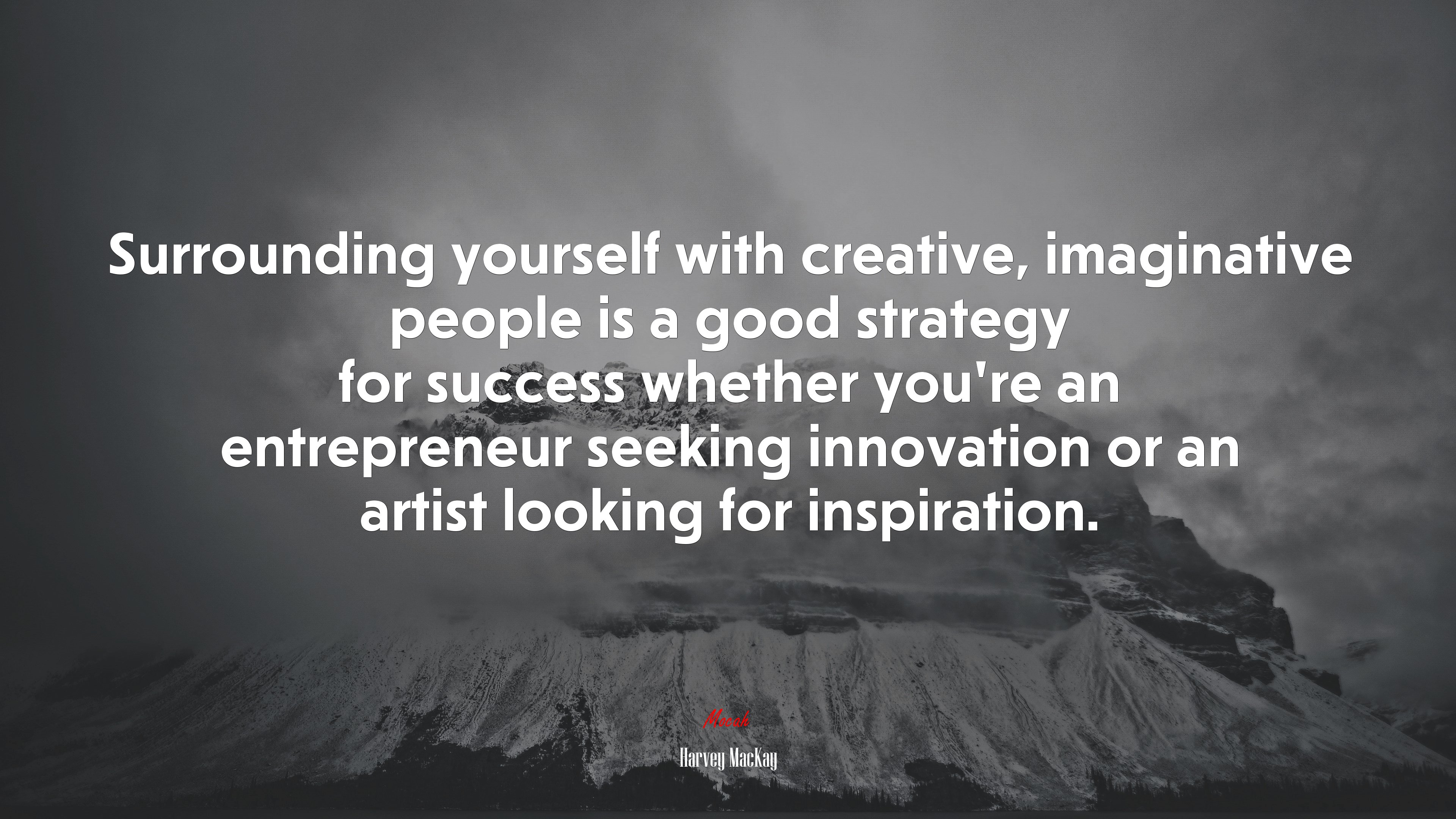 Surrounding yourself with creative, imaginative people is a good strategy for success whether you’re an entrepreneur seeking innovation or an artist looking for inspiration. | Harvey MacKay quote HD Wallpaper