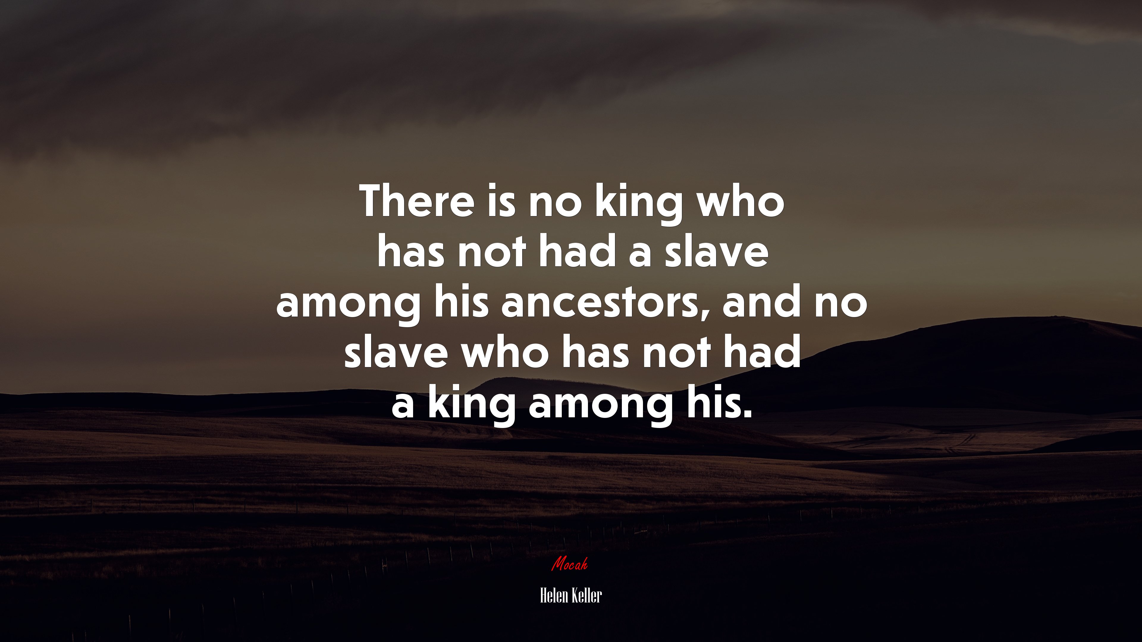 There is no king who has not had a slave among his ancestors, and no slave who has not had a king among his. | Helen Keller quote HD Wallpaper