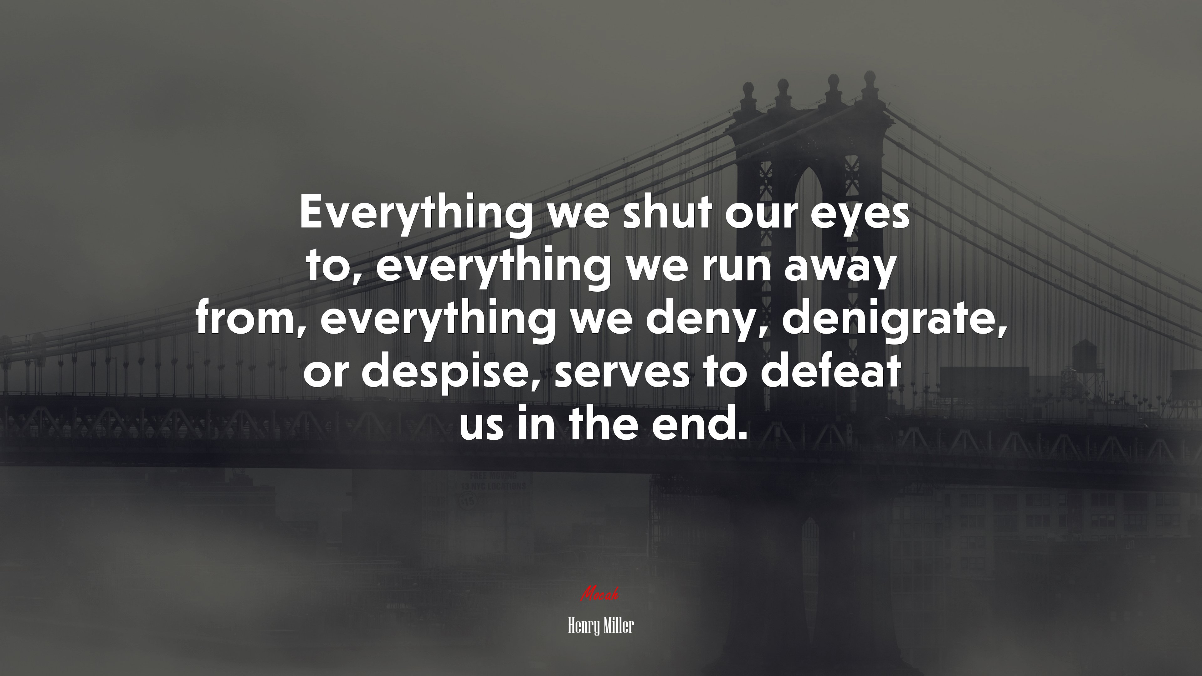 Everything we shut our eyes to, everything we run away from, everything we deny, denigrate, or despise, serves to defeat us in the end. | Henry Miller quote HD Wallpaper