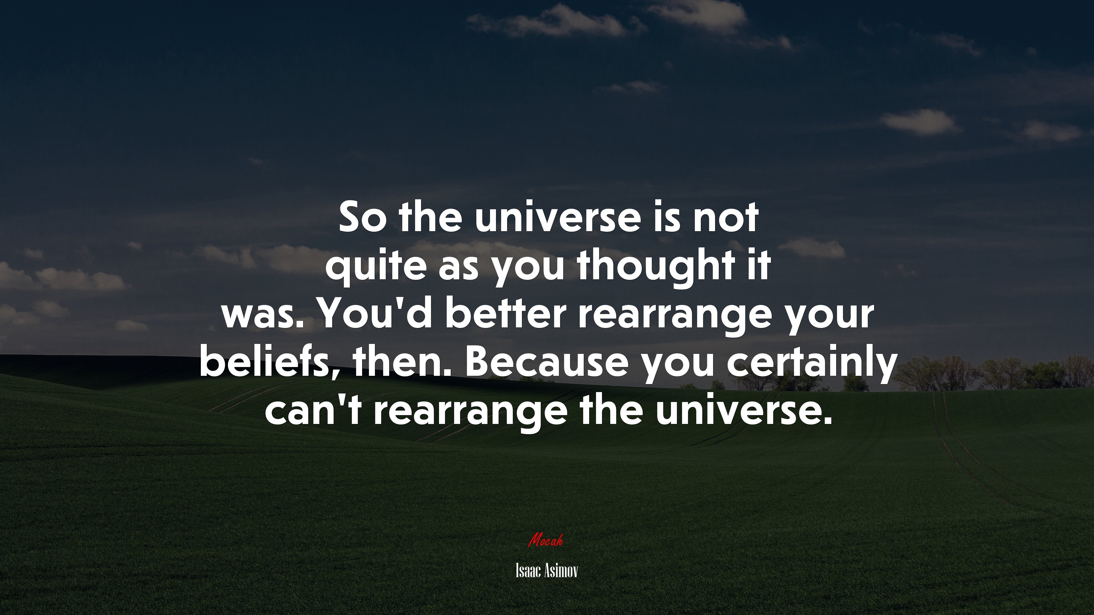 So the universe is not quite as you thought it was. You’d better rearrange your beliefs, then. Because you certainly can’t rearrange the universe. | Isaac Asimov quote HD Wallpaper