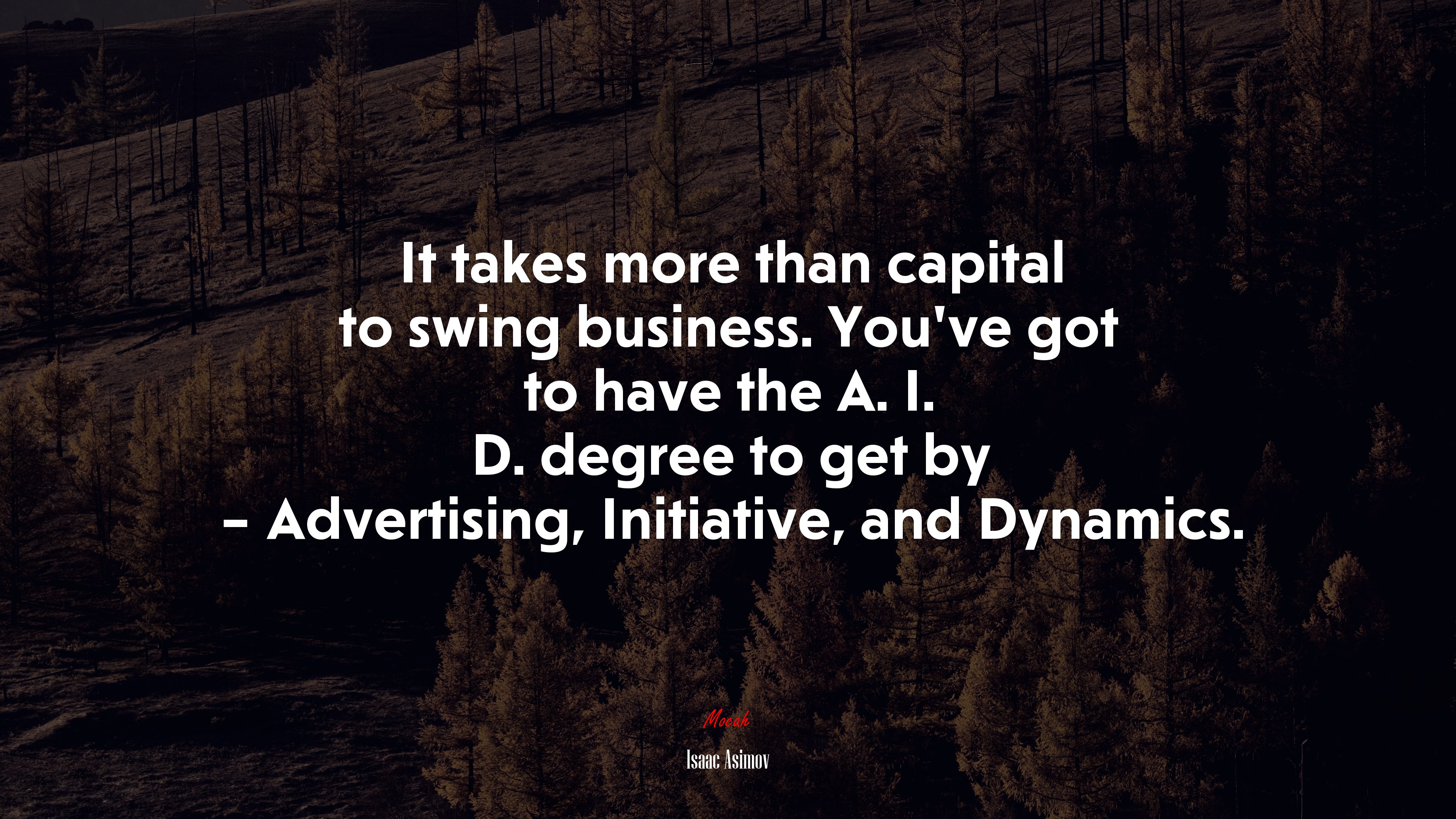 It takes more than capital to swing business. You’ve got to have the A. I. D. degree to get by – Advertising, Initiative, and Dynamics. | Isaac Asimov quote HD Wallpaper