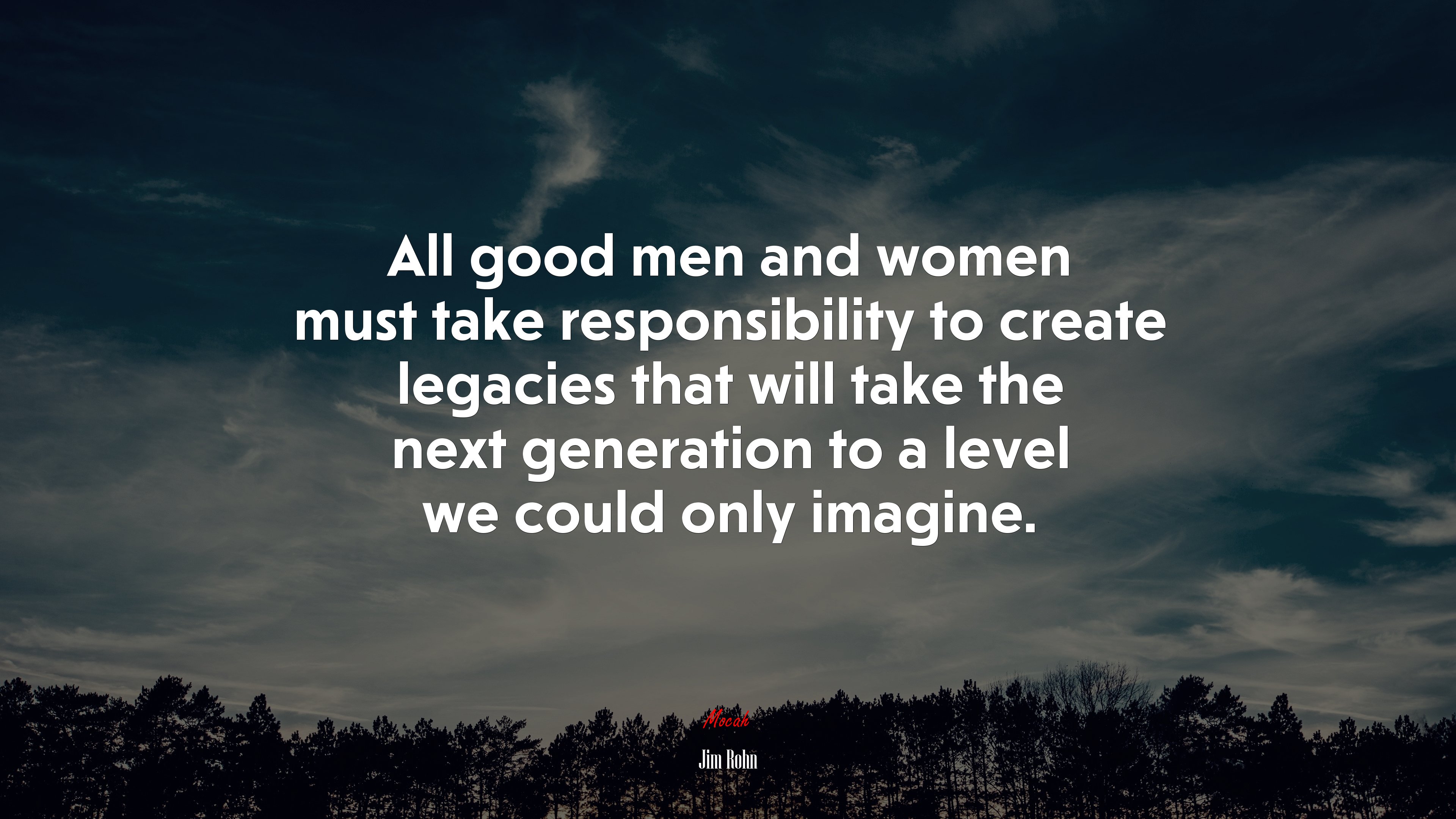 All good men and women must take responsibility to create legacies that will take the next generation to a level we could only imagine. | Jim Rohn quote HD Wallpaper