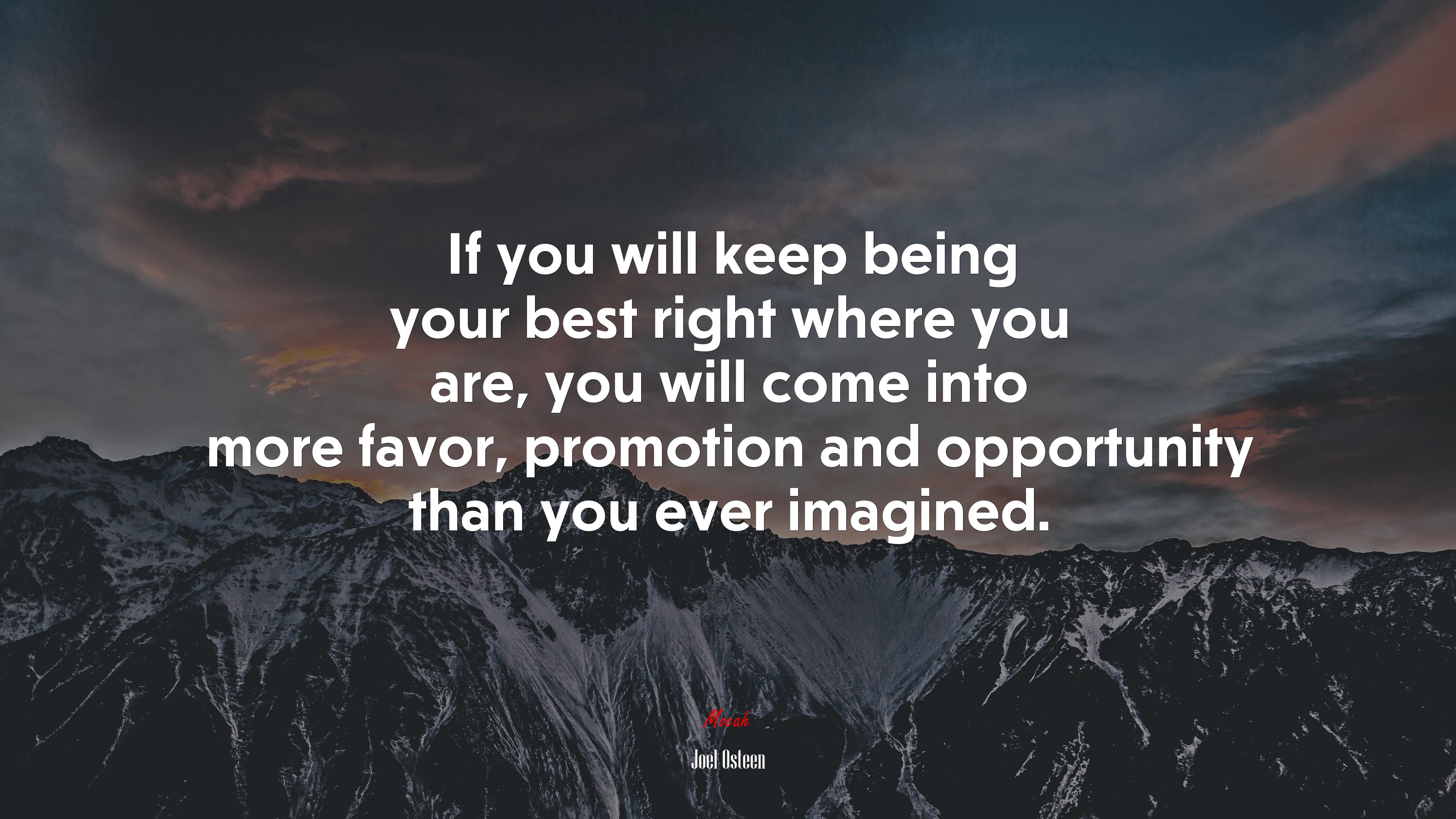 If you will keep being your best right where you are, you will come into more favor, promotion and opportunity than you ever imagined. | Joel Osteen quote HD Wallpaper