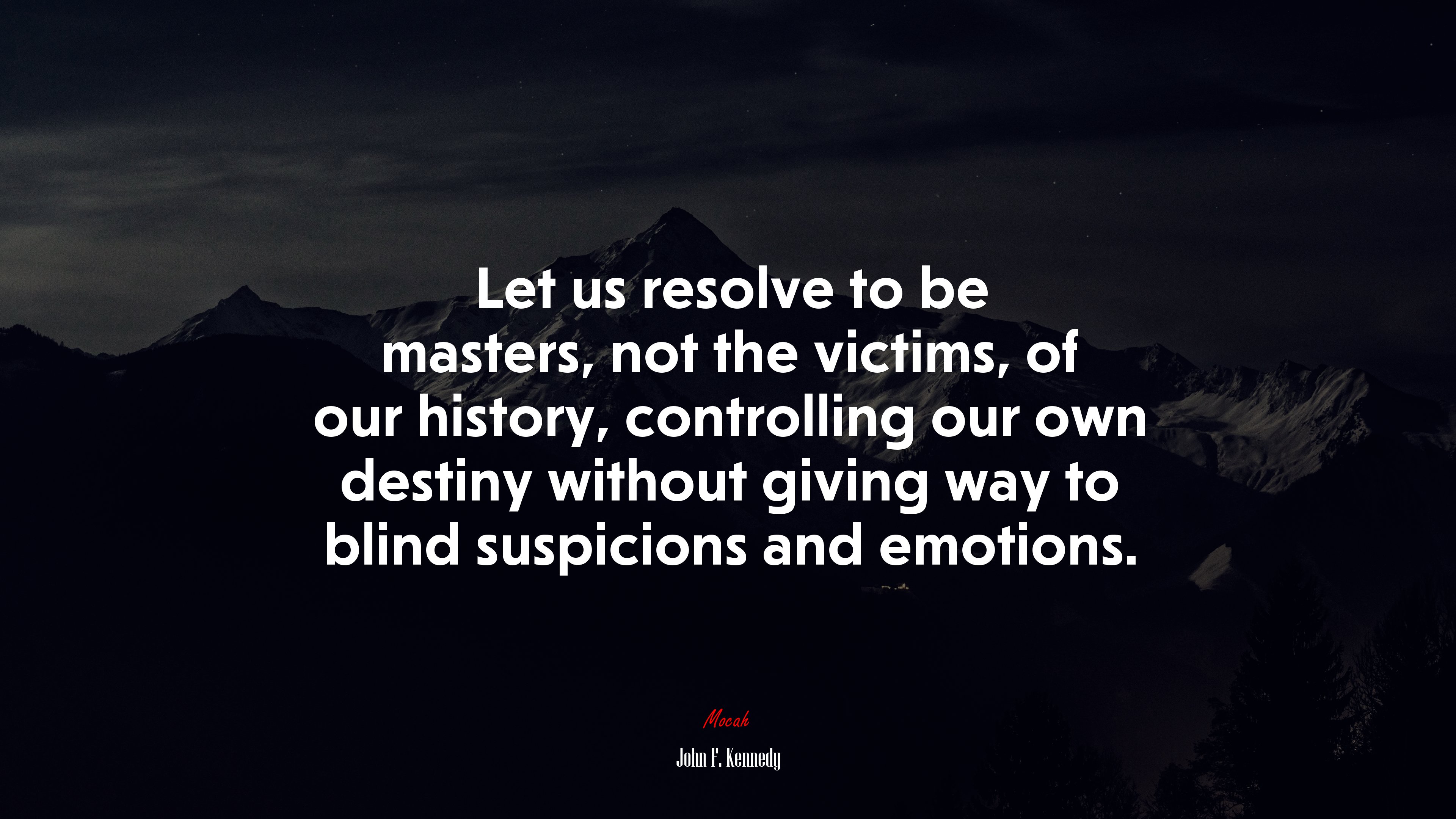 Let us resolve to be masters, not the victims, of our history, controlling our own destiny without giving way to blind suspicions and emotions. | John F. Kennedy quote HD Wallpaper