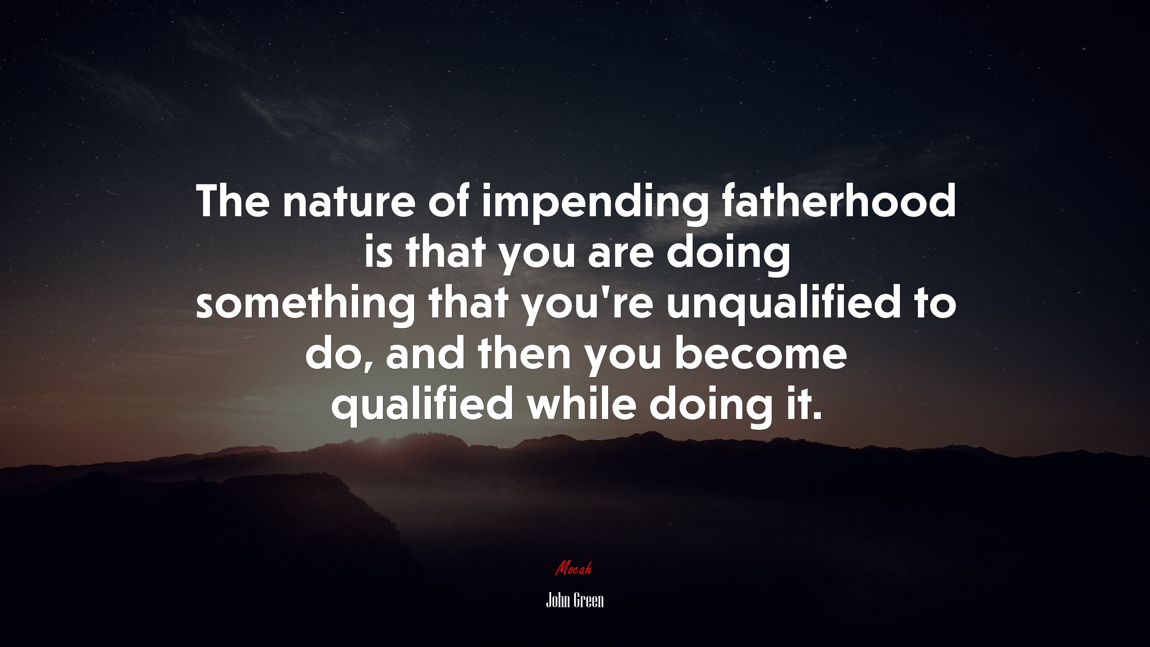 The nature of impending fatherhood is that you are doing something that you’re unqualified to do, and then you become qualified while doing it. | John Green quote HD Wallpaper