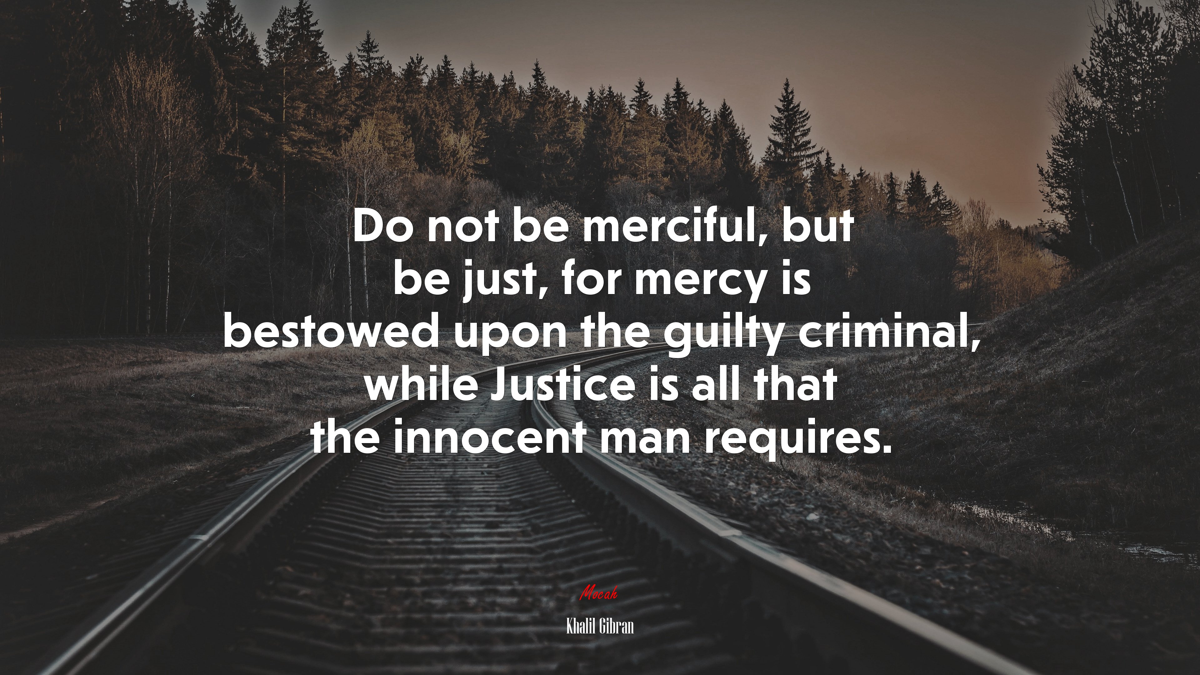 Do not be merciful, but be just, for mercy is bestowed upon the guilty criminal, while Justice is all that the innocent man requires. | Khalil Gibran quote HD Wallpaper