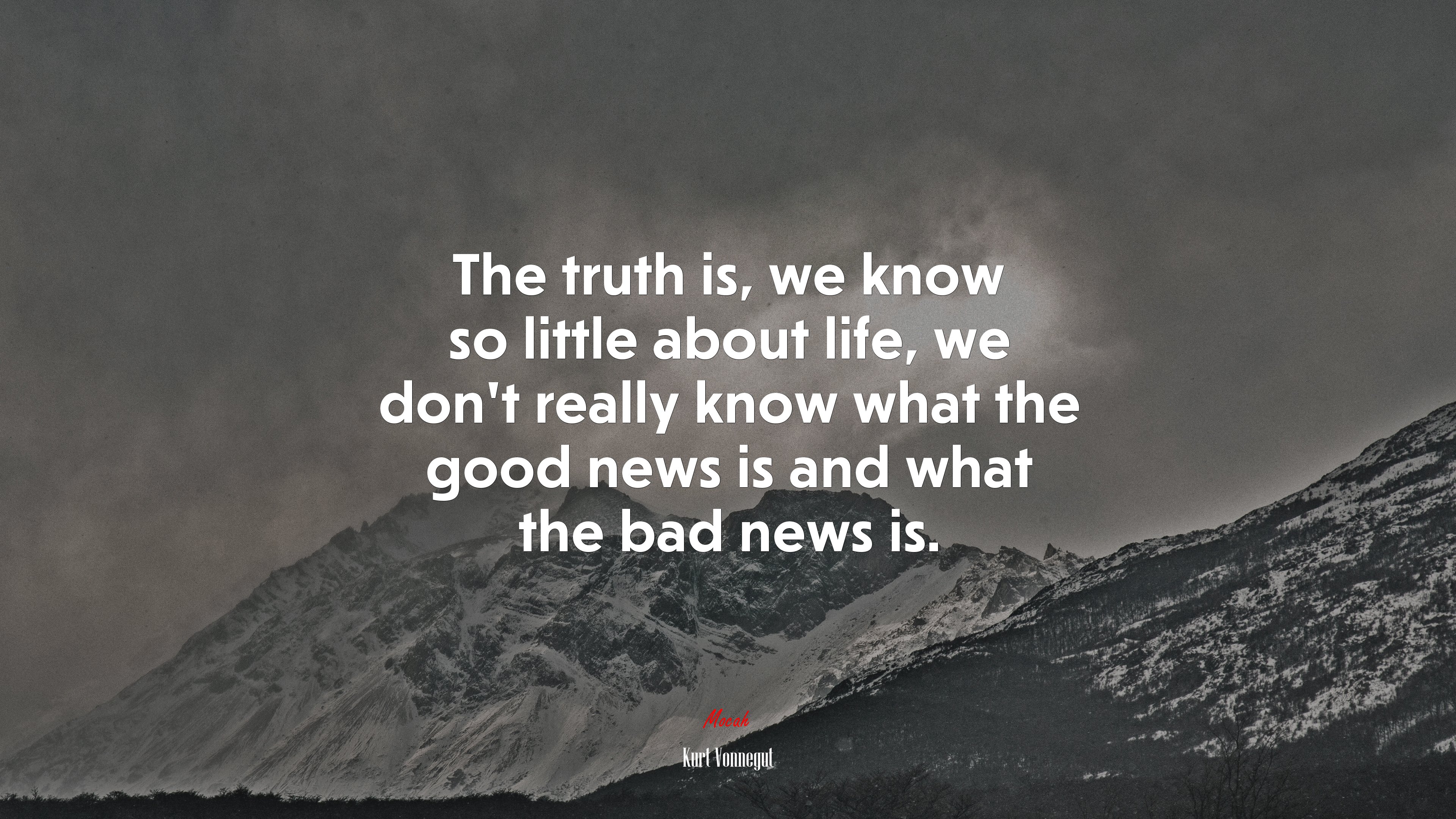 The truth is, we know so little about life, we don’t really know what the good news is and what the bad news is. | Kurt Vonnegut quote HD Wallpaper