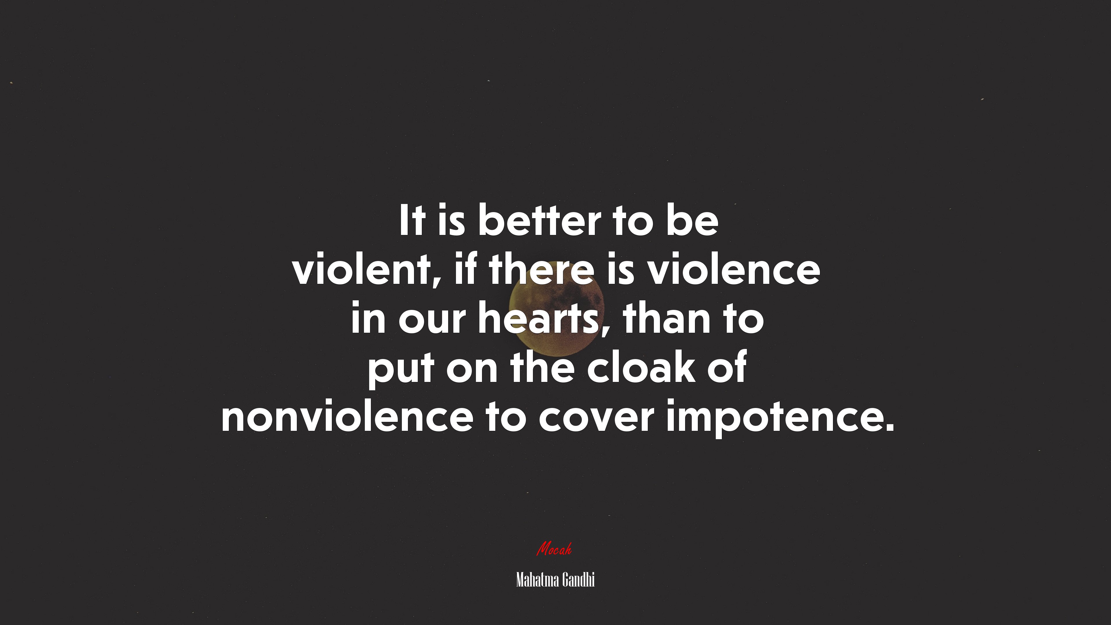It is better to be violent, if there is violence in our hearts, than to put on the cloak of nonviolence to cover impotence. | Mahatma Gandhi quote HD Wallpaper