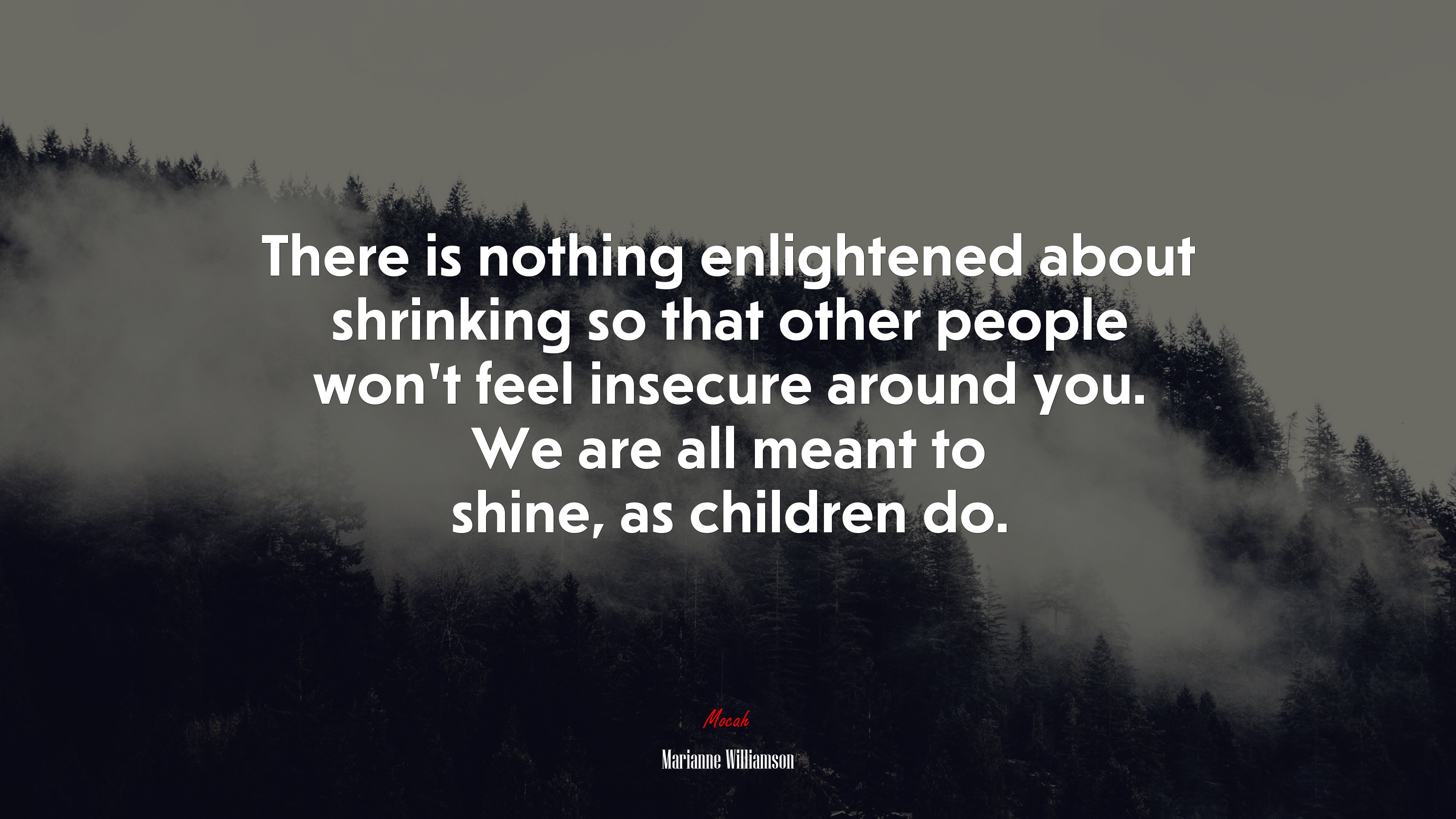 There is nothing enlightened about shrinking so that other people won’t feel insecure around you. We are all meant to shine, as children do. | Marianne Williamson quote HD Wallpaper