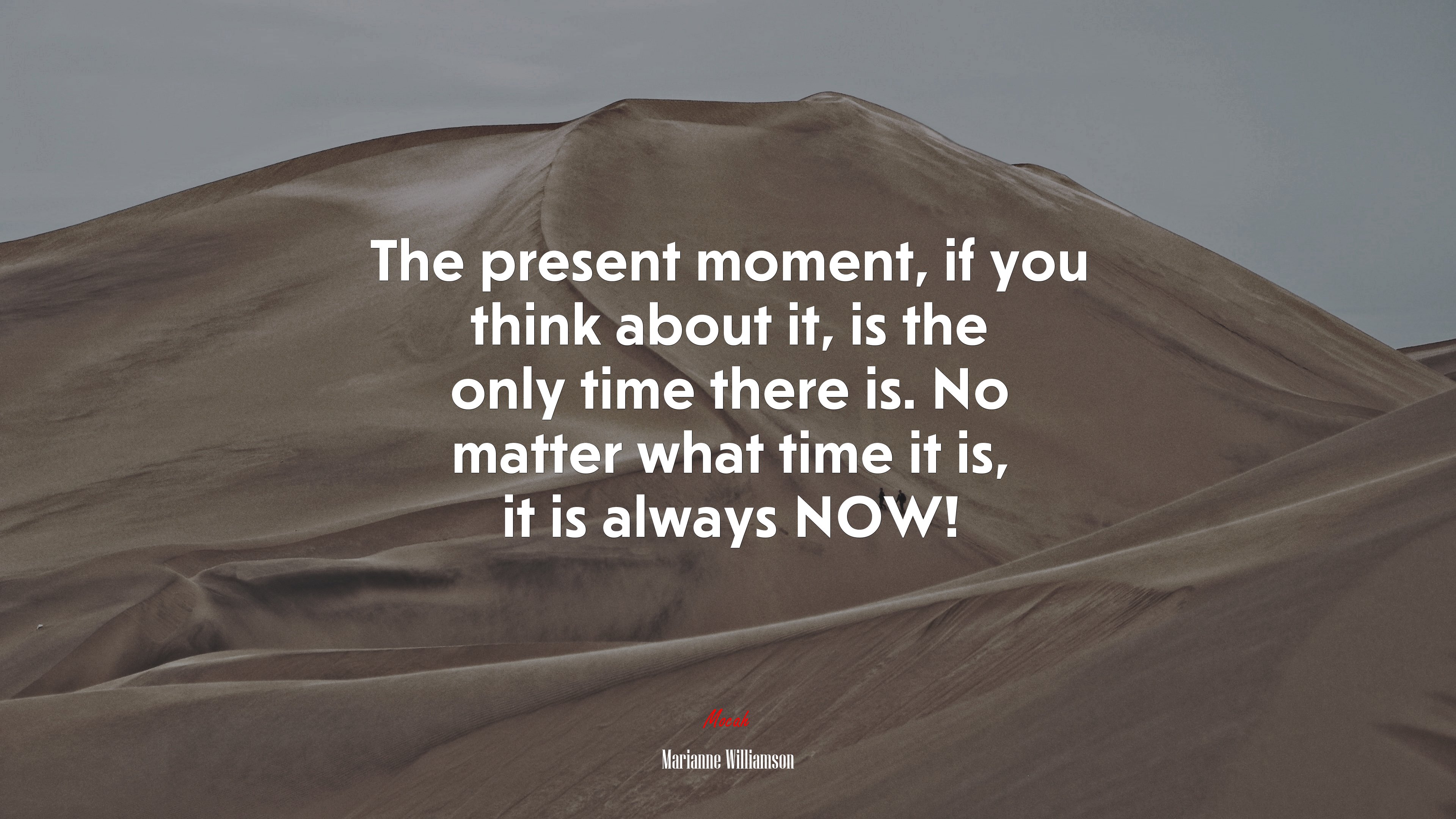 The present moment, if you think about it, is the only time there is. No matter what time it is, it is always NOW! | Marianne Williamson quote HD Wallpaper
