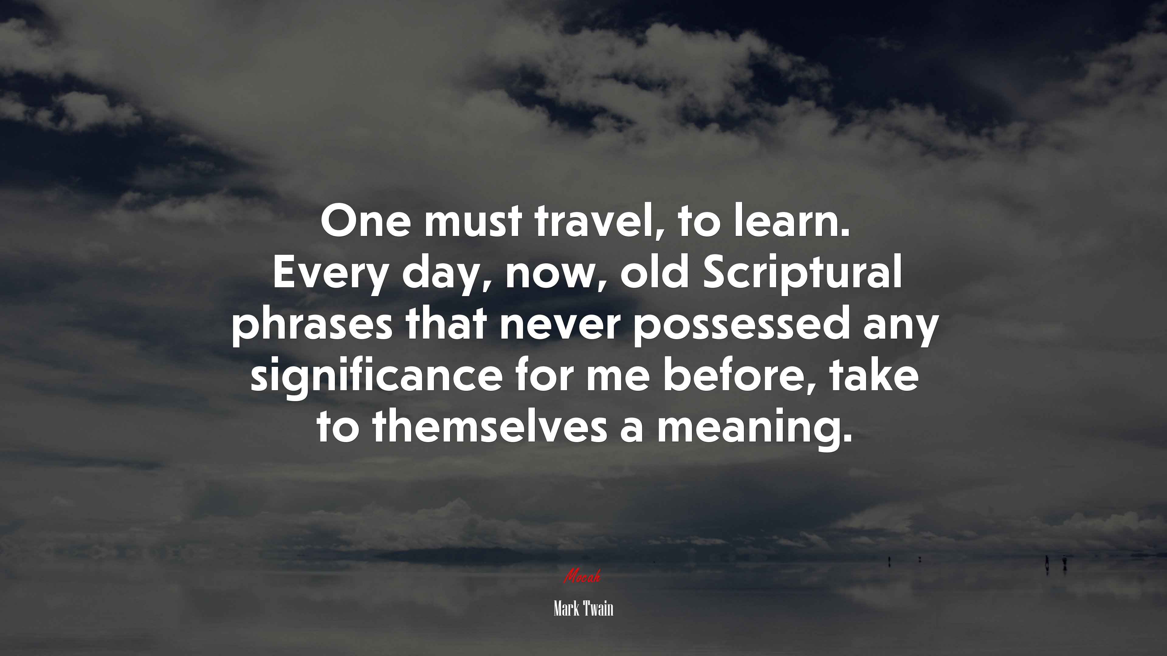 One must travel, to learn. Every day, now, old Scriptural phrases that never possessed any significance for me before, take to themselves a meaning. | Mark Twain quote HD Wallpaper