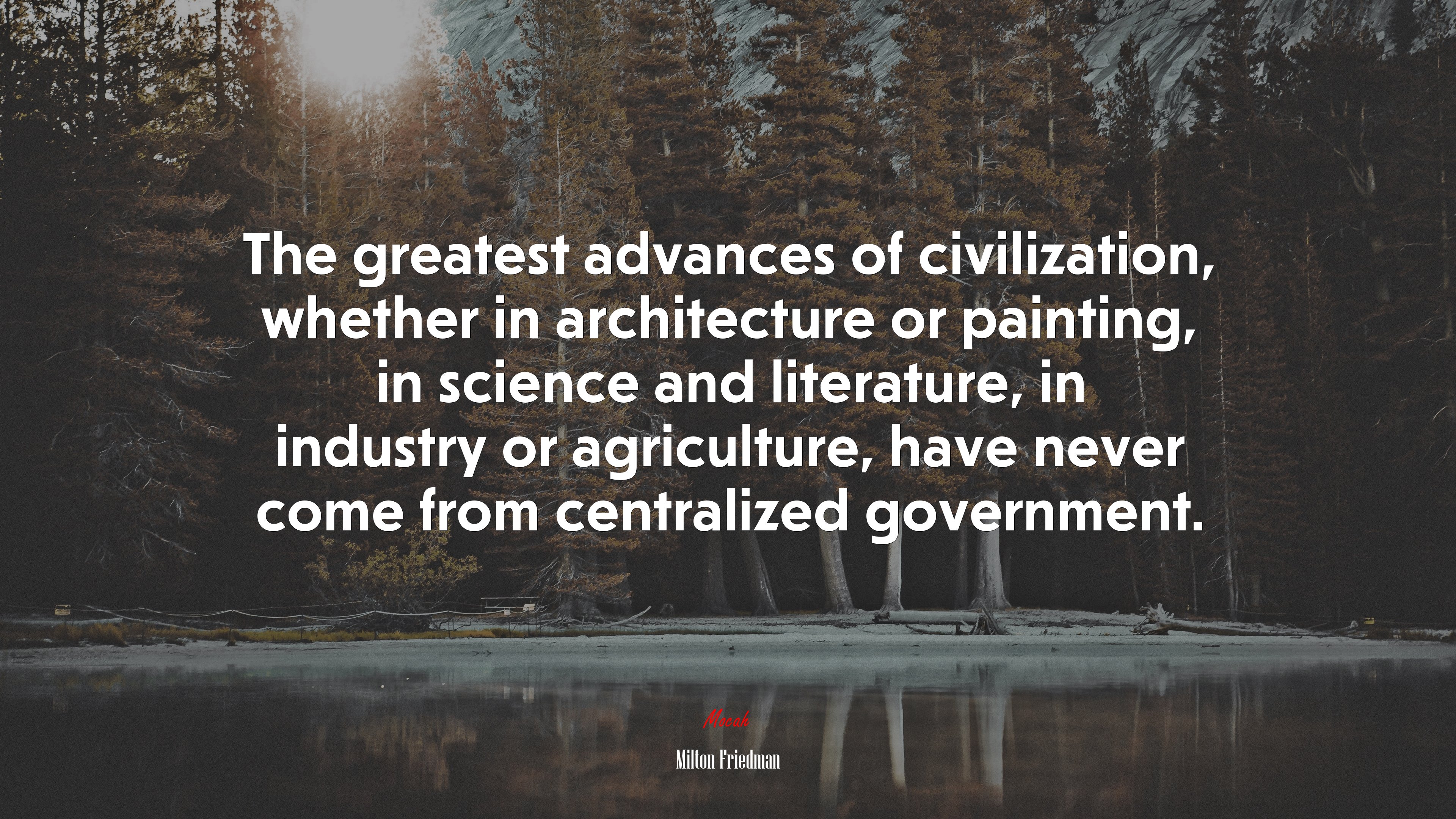 The greatest advances of civilization, whether in architecture or painting, in science and literature, in industry or agriculture, have never come from centralized government. | Milton Friedman quote HD Wallpaper