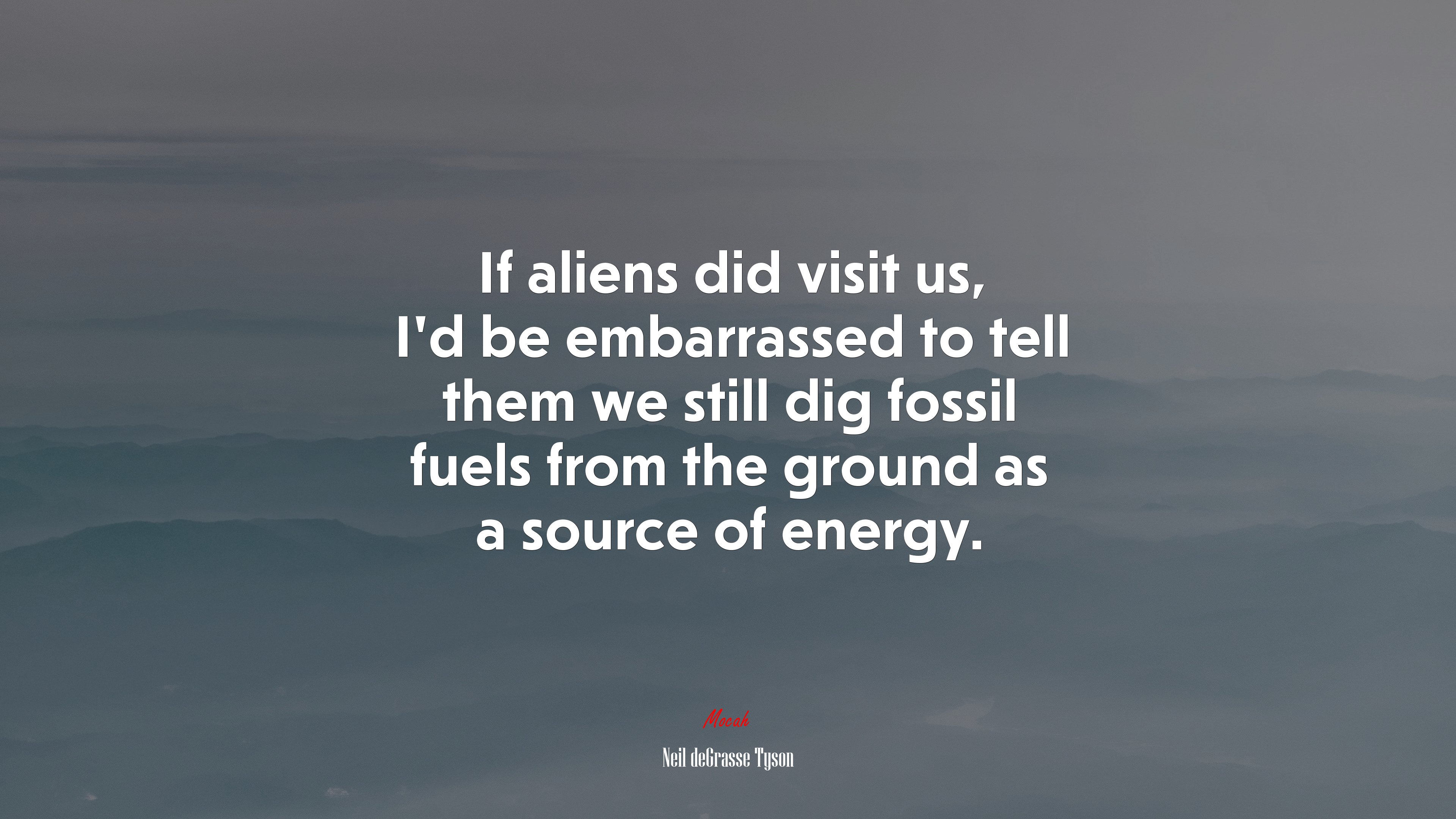 If aliens did visit us, I’d be embarrassed to tell them we still dig fossil fuels from the ground as a source of energy. | Neil deGrasse Tyson quote HD Wallpaper