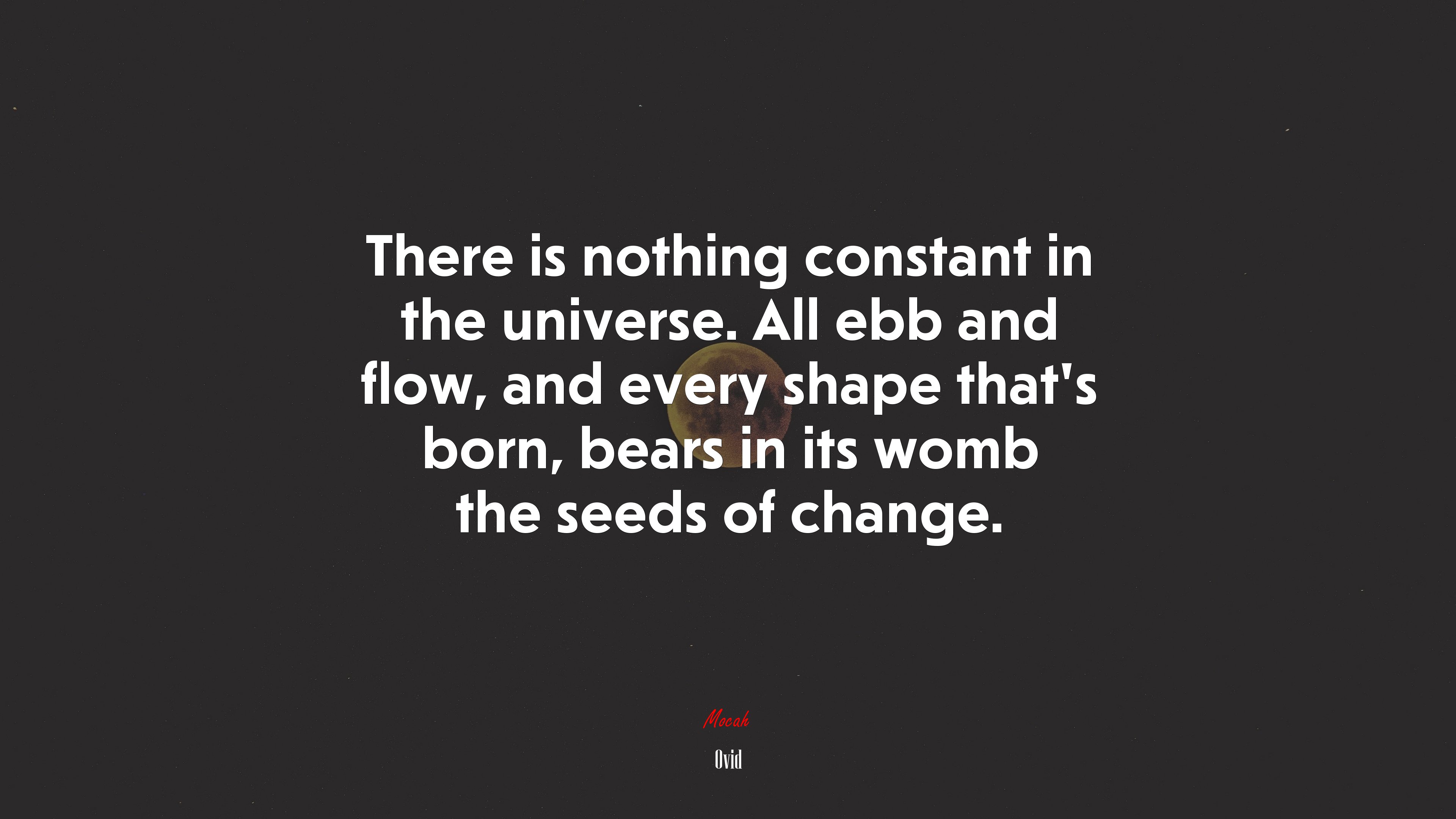 There is nothing constant in the universe. All ebb and flow, and every shape that’s born, bears in its womb the seeds of change. | Ovid quote HD Wallpaper