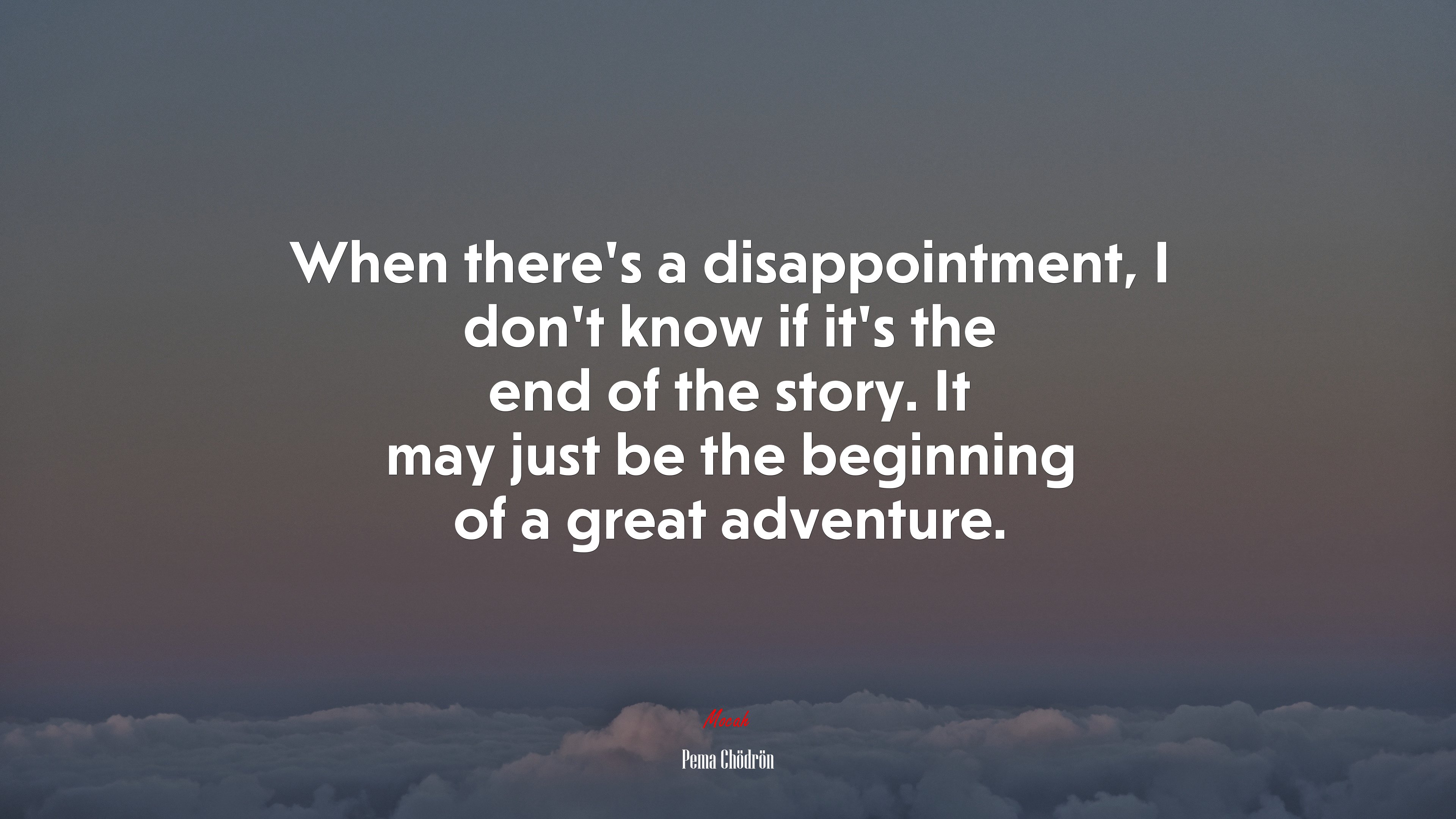 When there’s a disappointment, I don’t know if it’s the end of the story. It may just be the beginning of a great adventure. | Pema Chödrön quote HD Wallpaper