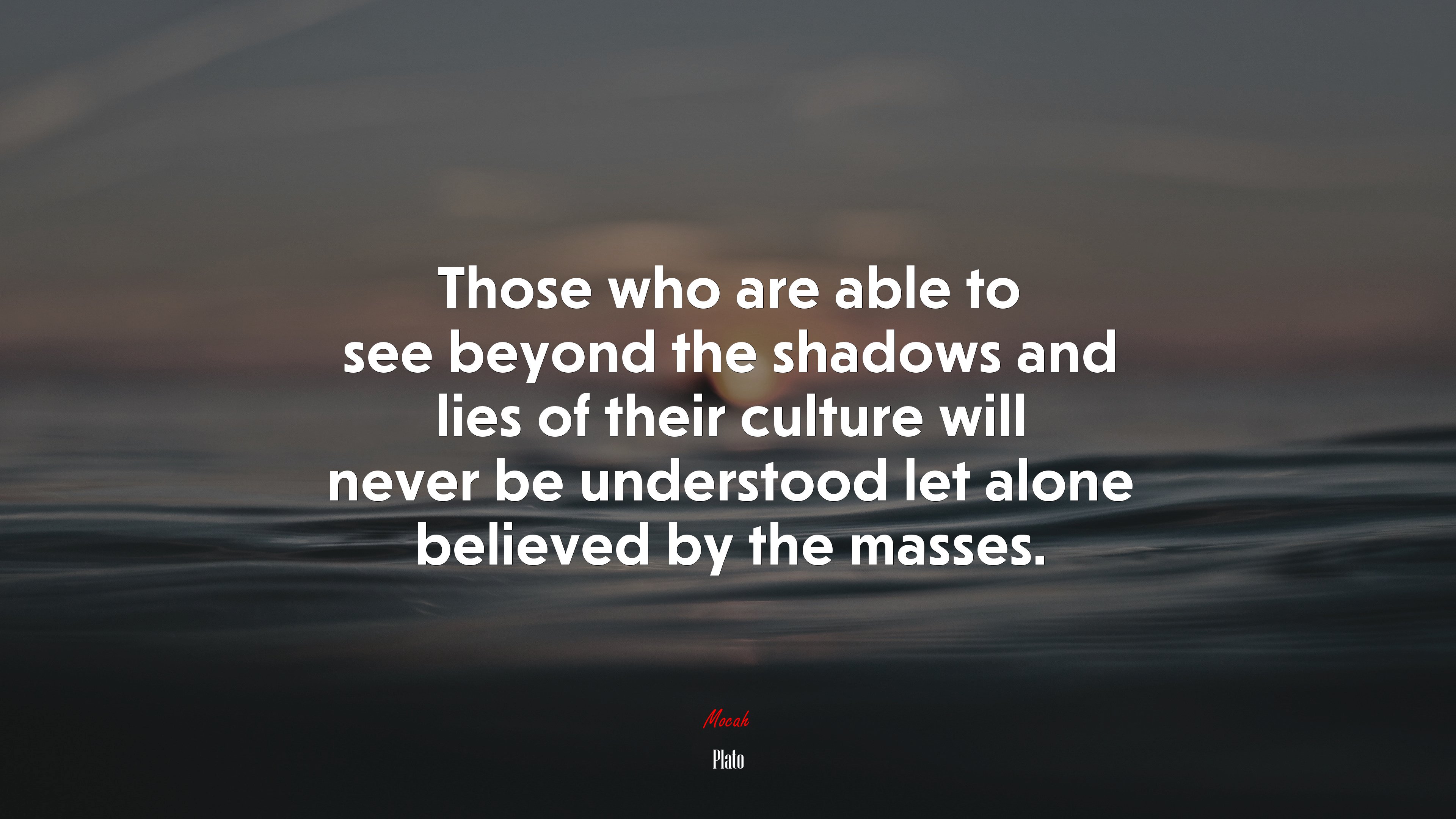 Those who are able to see beyond the shadows and lies of their culture ...