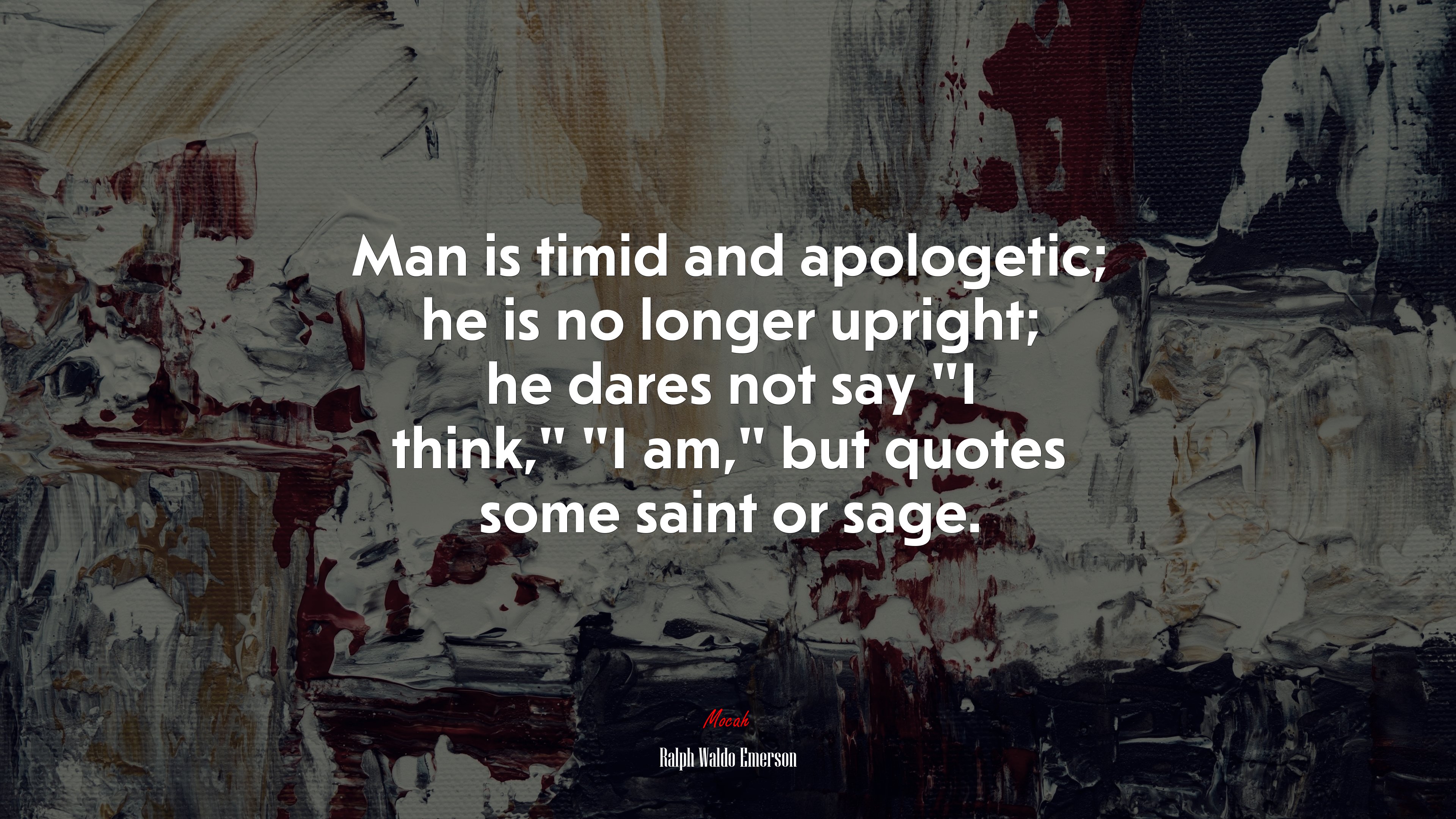 Man is timid and apologetic; he is no longer upright; he dares not say “I think,” “I am,” but quotes some saint or sage. | Ralph Waldo Emerson quote HD Wallpaper