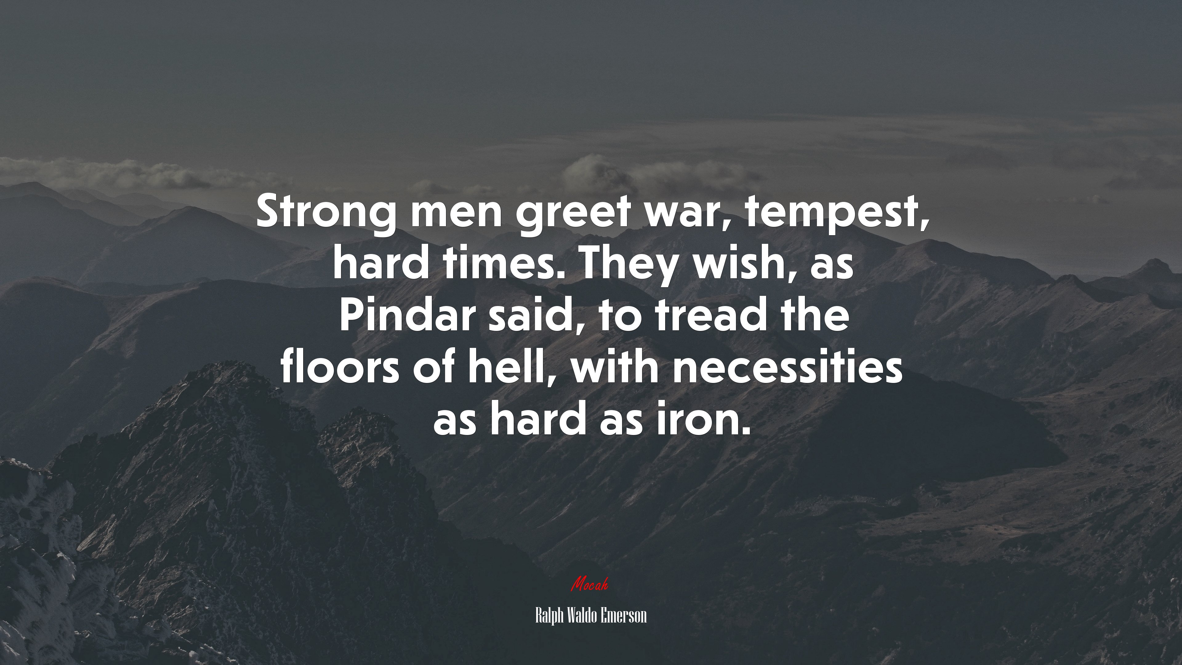 Strong men greet war, tempest, hard times. They wish, as Pindar said, to tread the floors of hell, with necessities as hard as iron. | Ralph Waldo Emerson quote HD Wallpaper