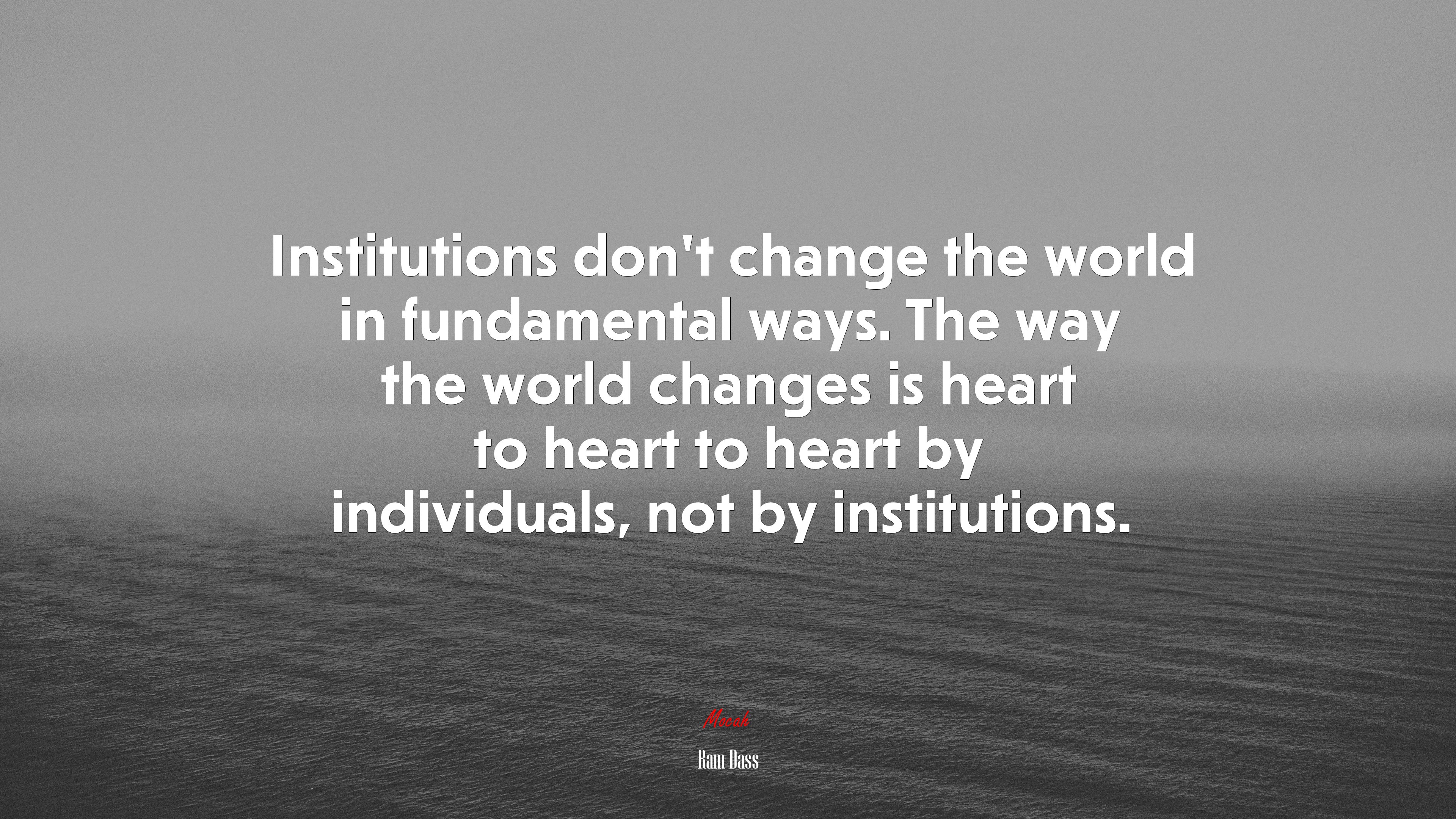 Institutions don’t change the world in fundamental ways. The way the world changes is heart to heart to heart by individuals, not by institutions. | Ram Dass quote HD Wallpaper