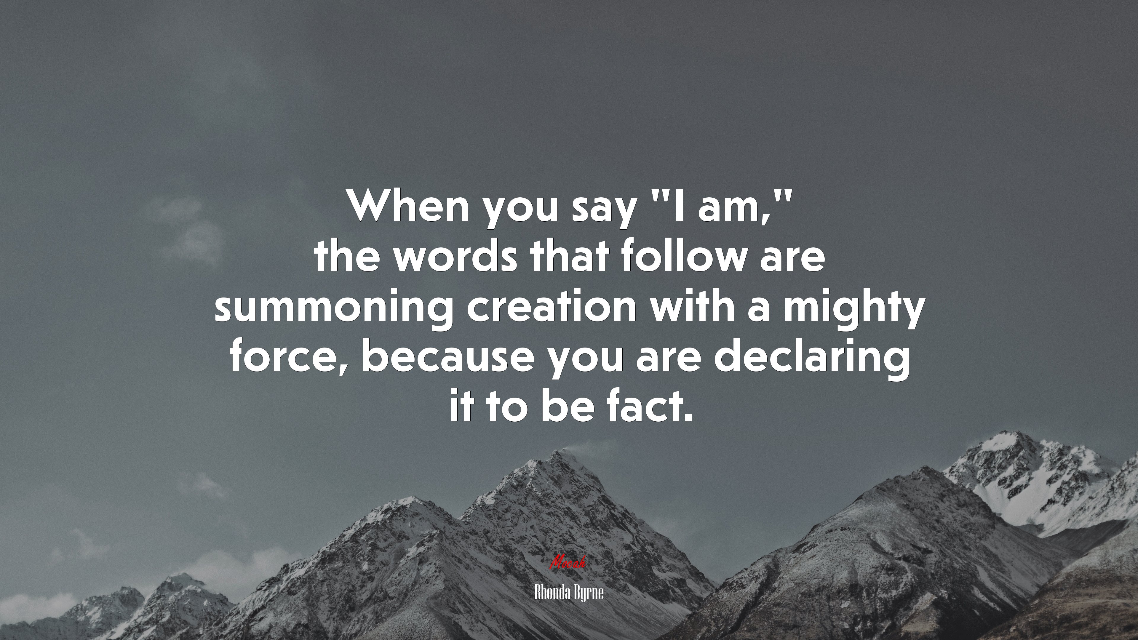 When you say “I am,” the words that follow are summoning creation with a mighty force, because you are declaring it to be fact. | Rhonda Byrne quote HD Wallpaper