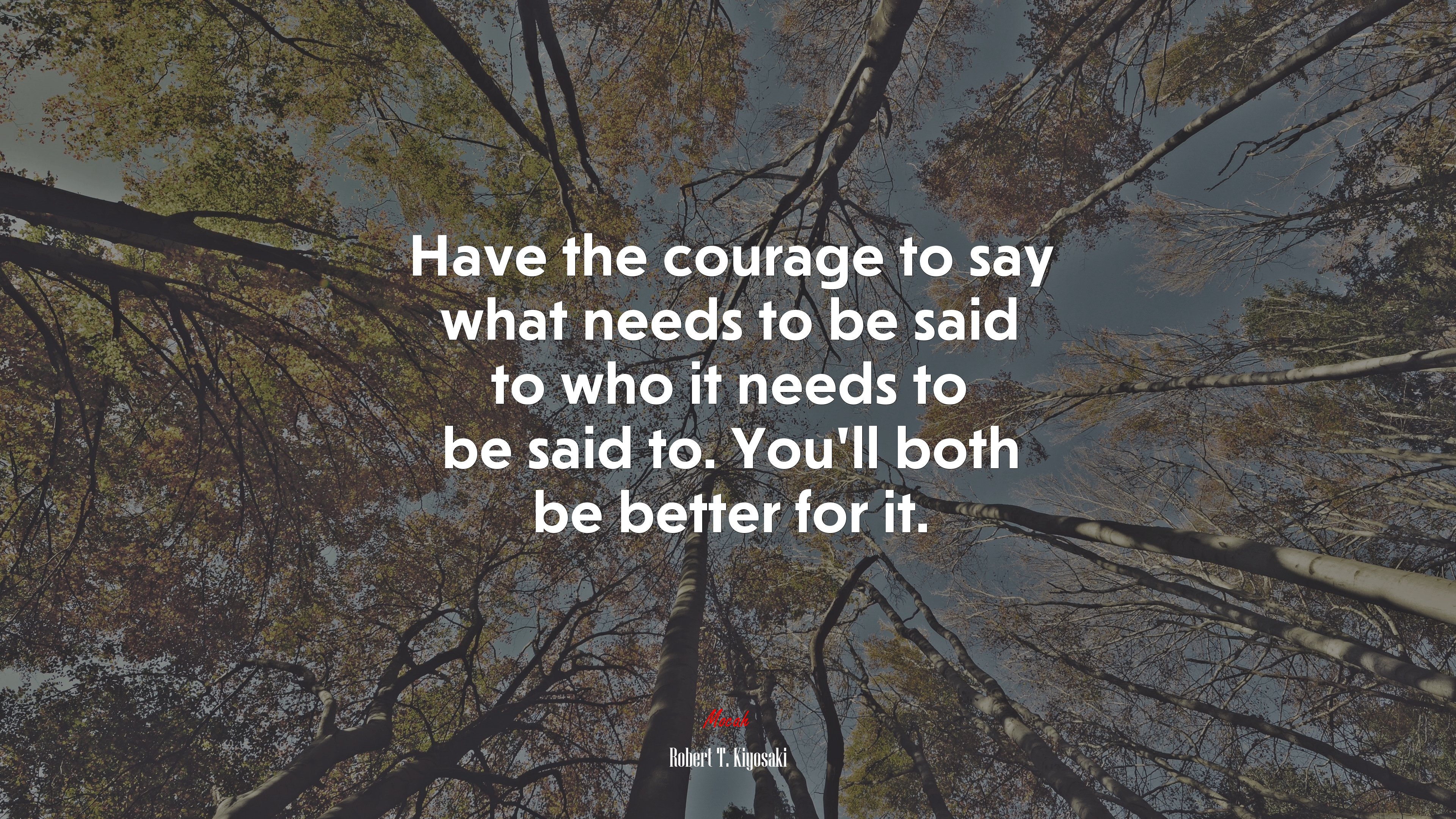 Have the courage to say what needs to be said to who it needs to be said to. You’ll both be better for it. | Robert T. Kiyosaki quote HD Wallpaper