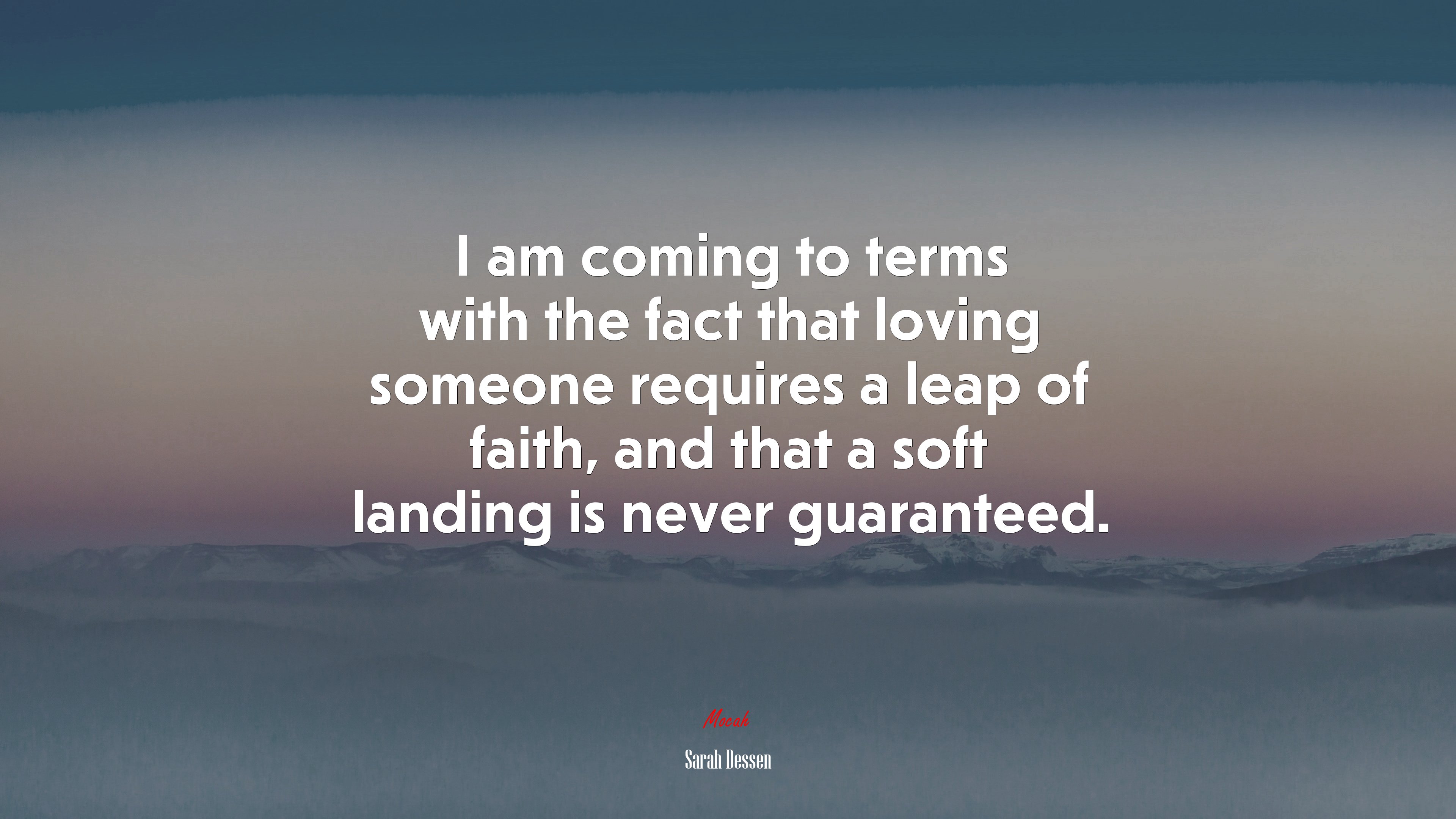 I am coming to terms with the fact that loving someone requires a leap of faith, and that a soft landing is never guaranteed. | Sarah Dessen quote HD Wallpaper