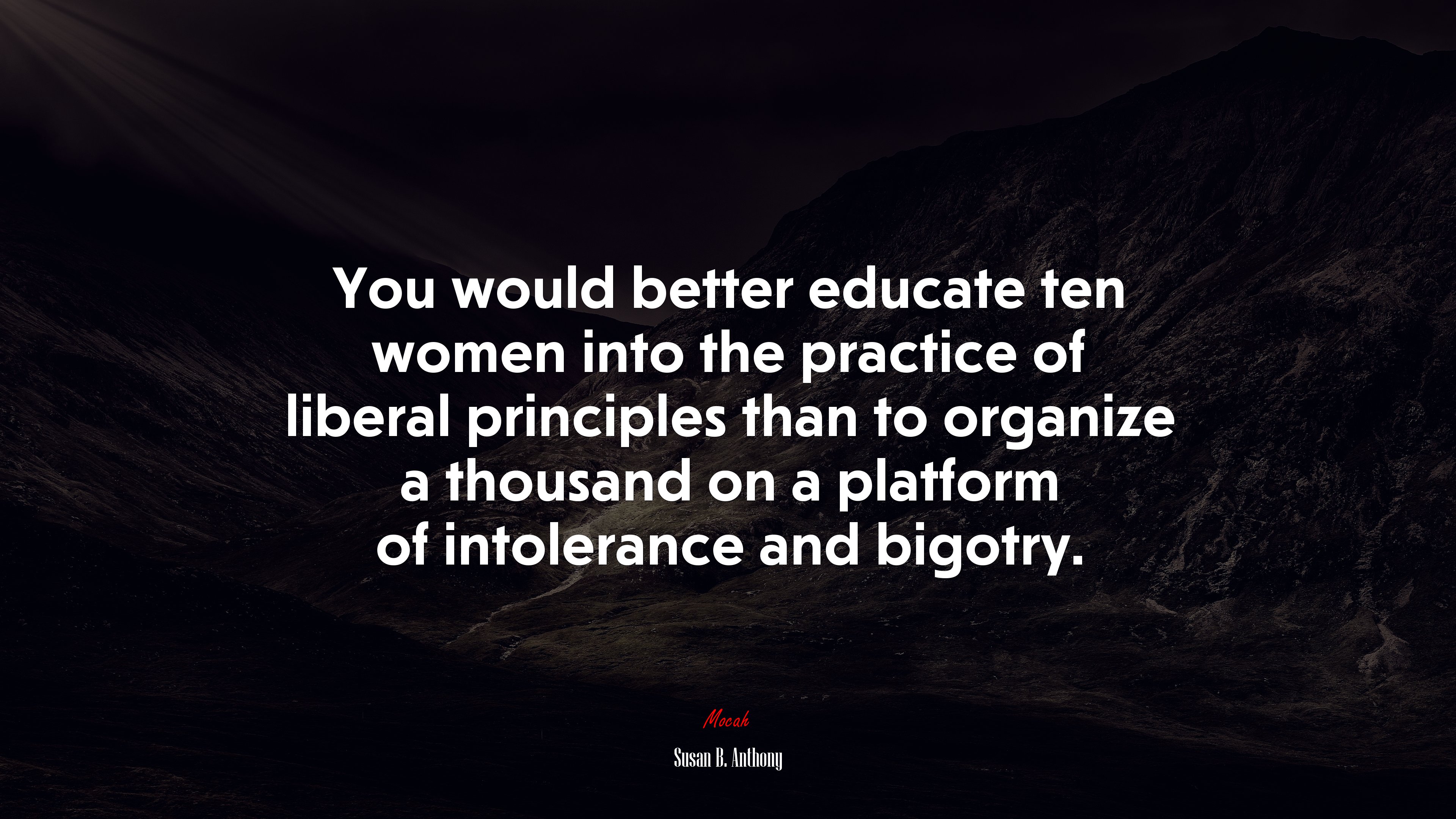 You would better educate ten women into the practice of liberal principles than to organize a thousand on a platform of intolerance and bigotry. | Susan B. Anthony quote HD Wallpaper
