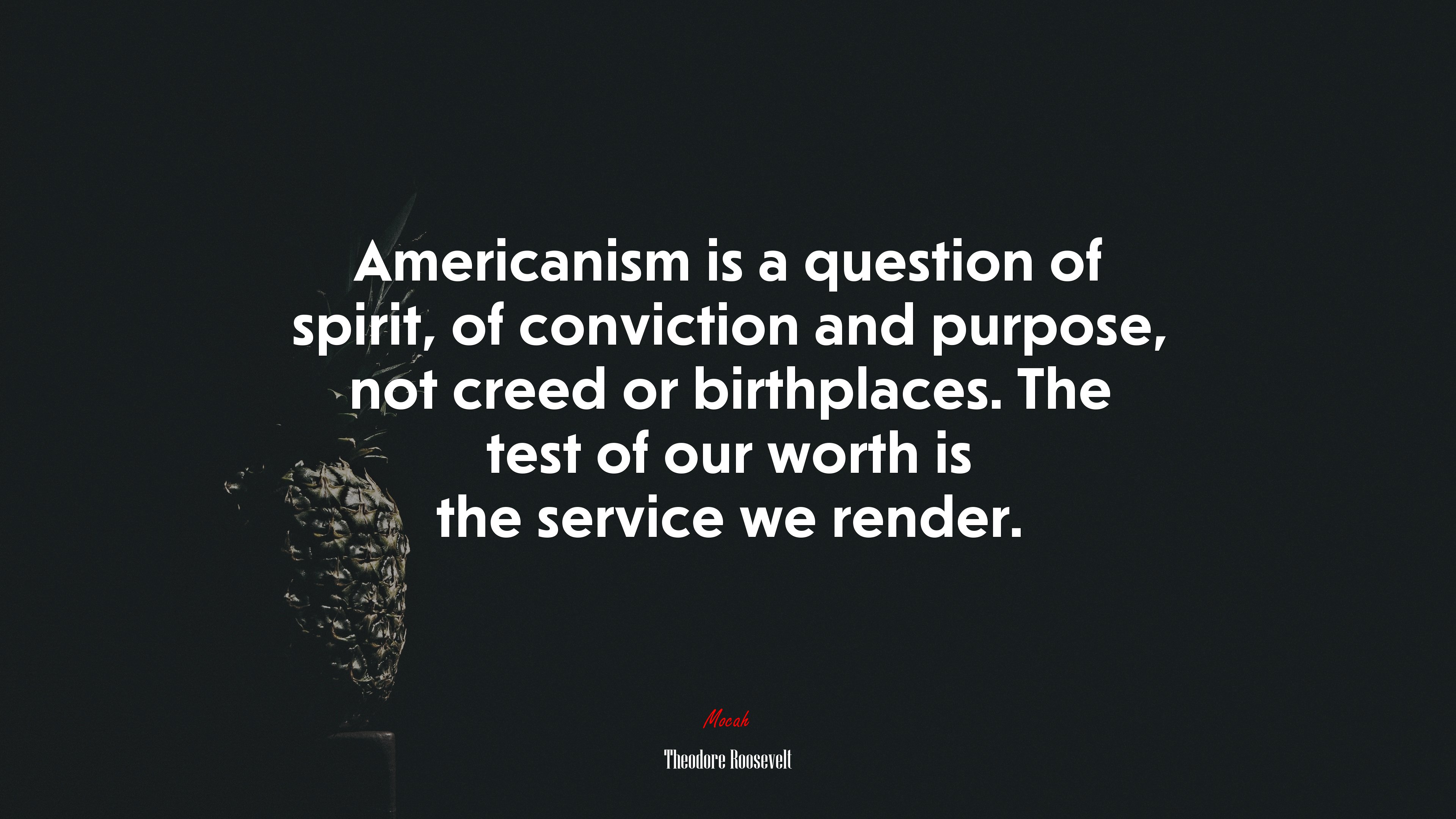 Americanism is a question of spirit, of conviction and purpose, not creed or birthplaces. The test of our worth is the service we render. | Theodore Roosevelt quote HD Wallpaper