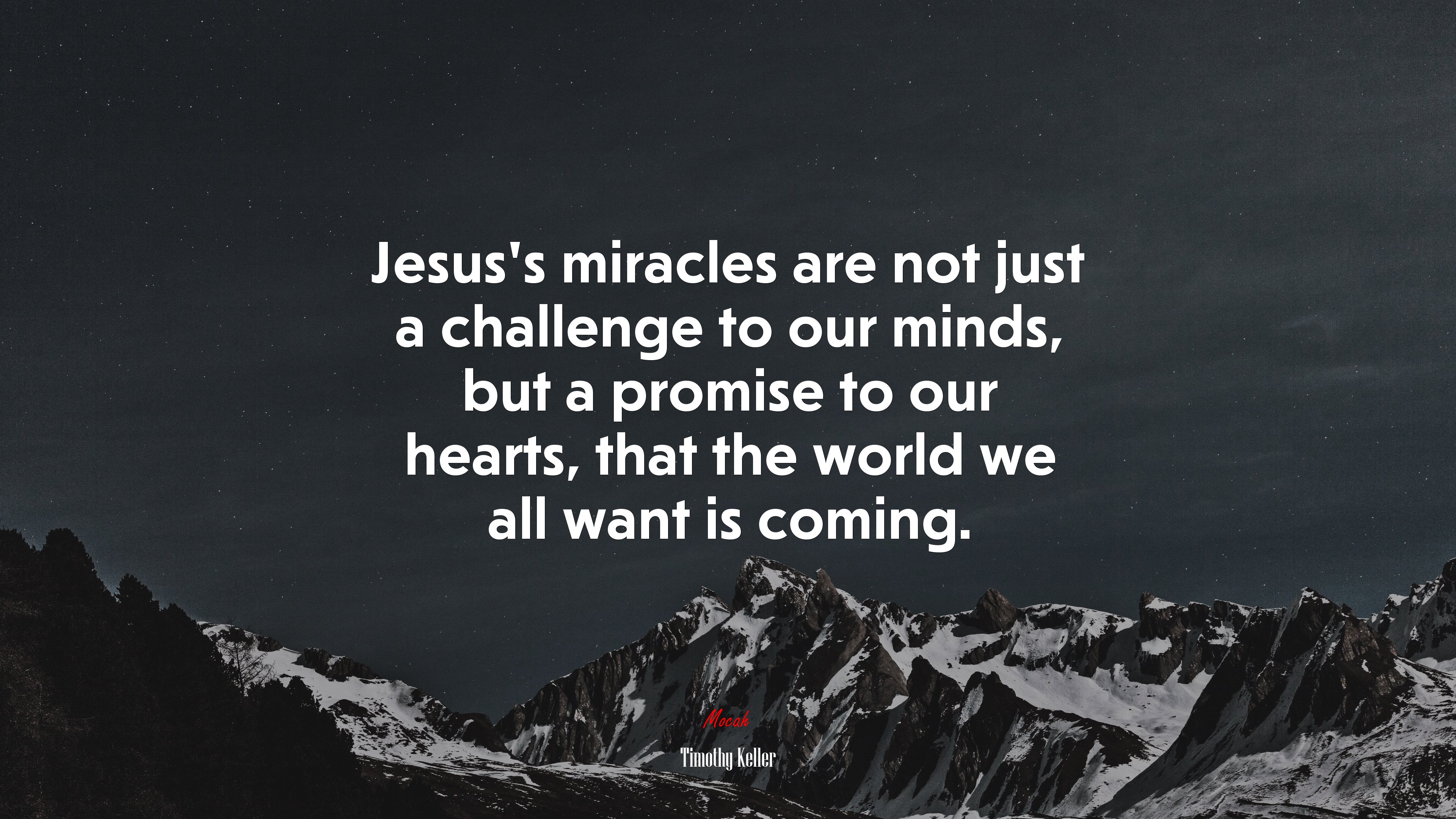 Jesus’s miracles are not just a challenge to our minds, but a promise to our hearts, that the world we all want is coming. | Timothy Keller quote HD Wallpaper