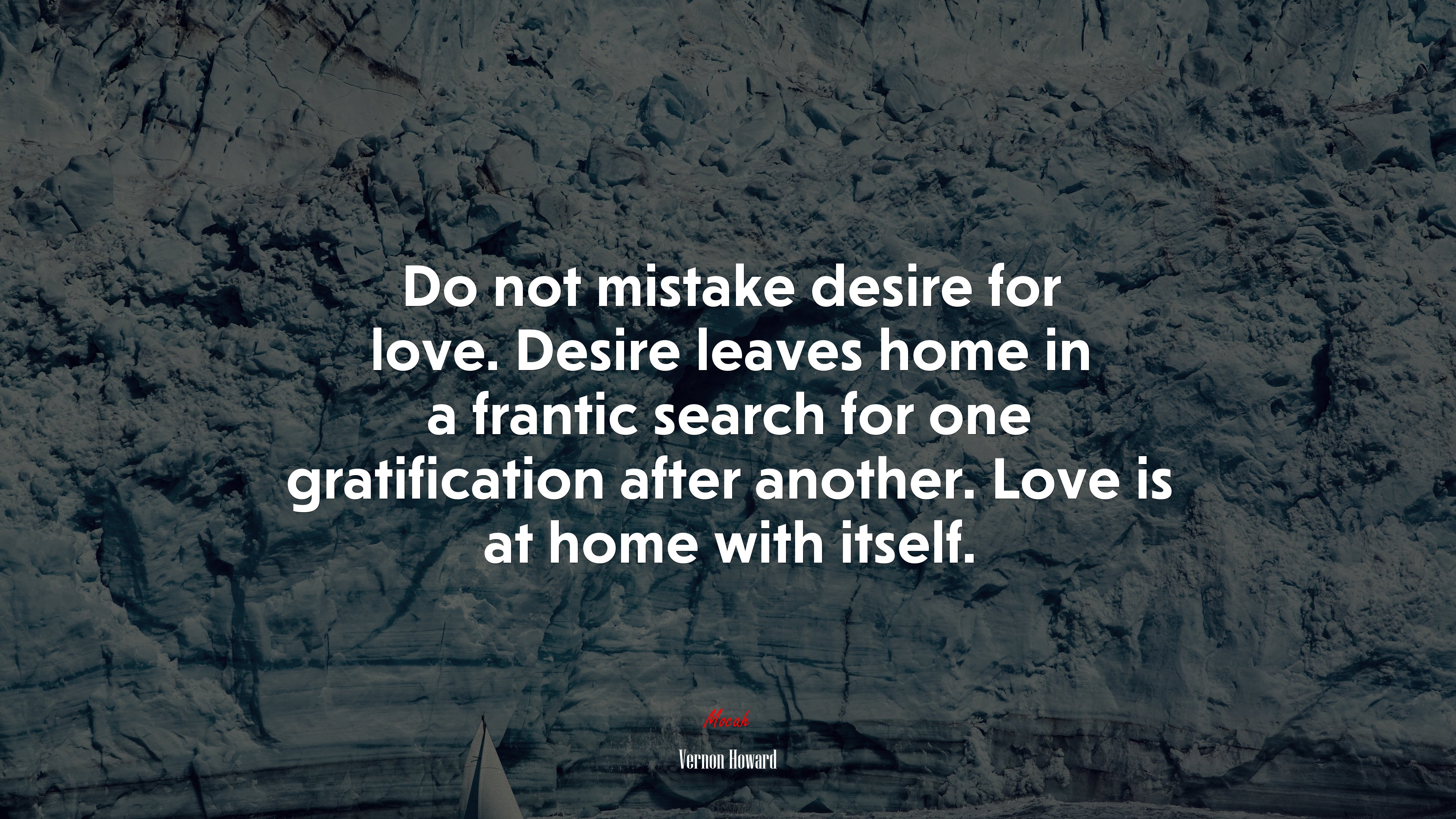 Do not mistake desire for love. Desire leaves home in a frantic search for one gratification after another. Love is at home with itself. | Vernon Howard quote HD Wallpaper