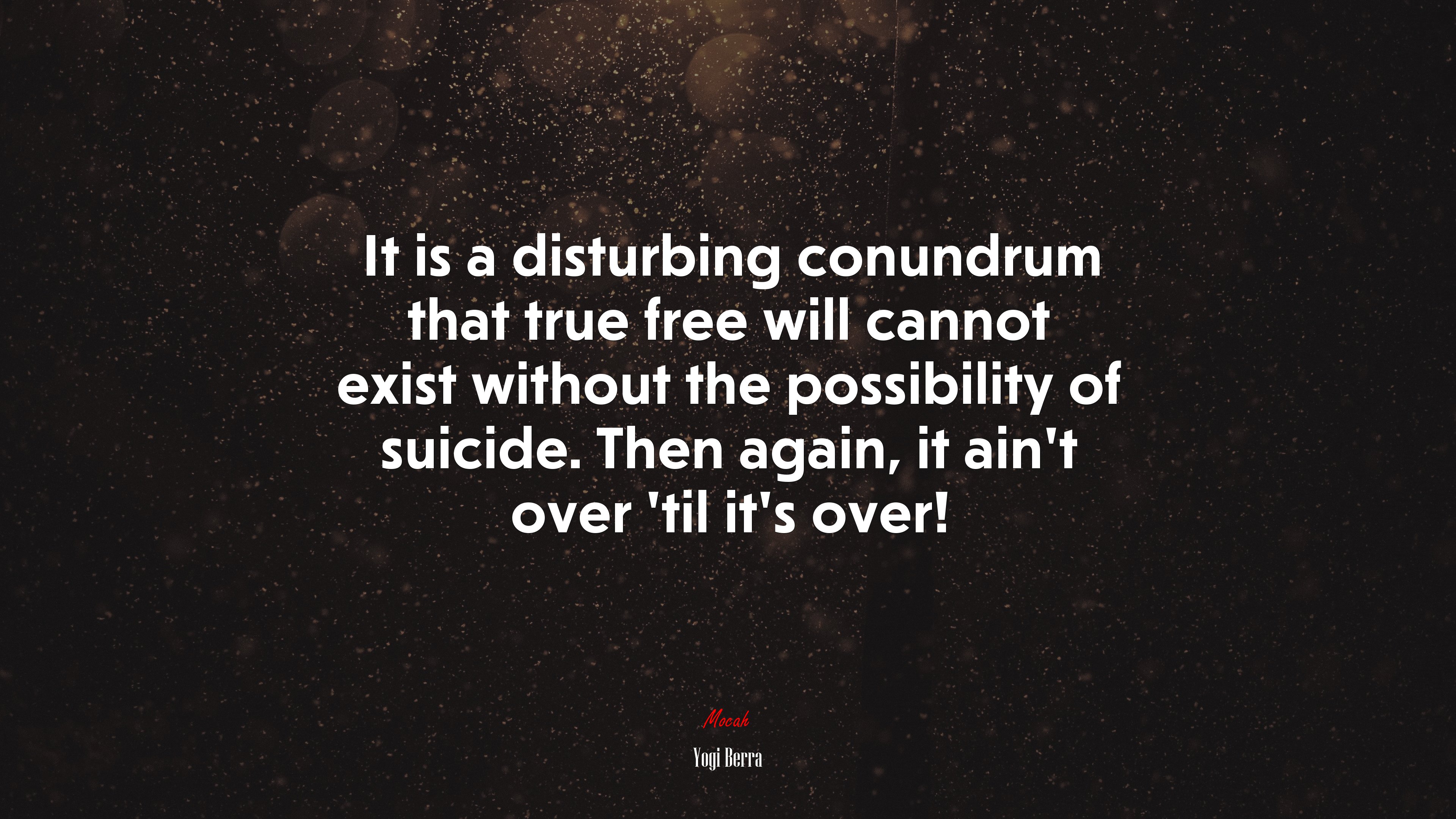 It is a disturbing conundrum that true free will cannot exist without the possibility of suicide. Then again, it ain’t over ’til it’s over! | Yogi Berra quote HD Wallpaper