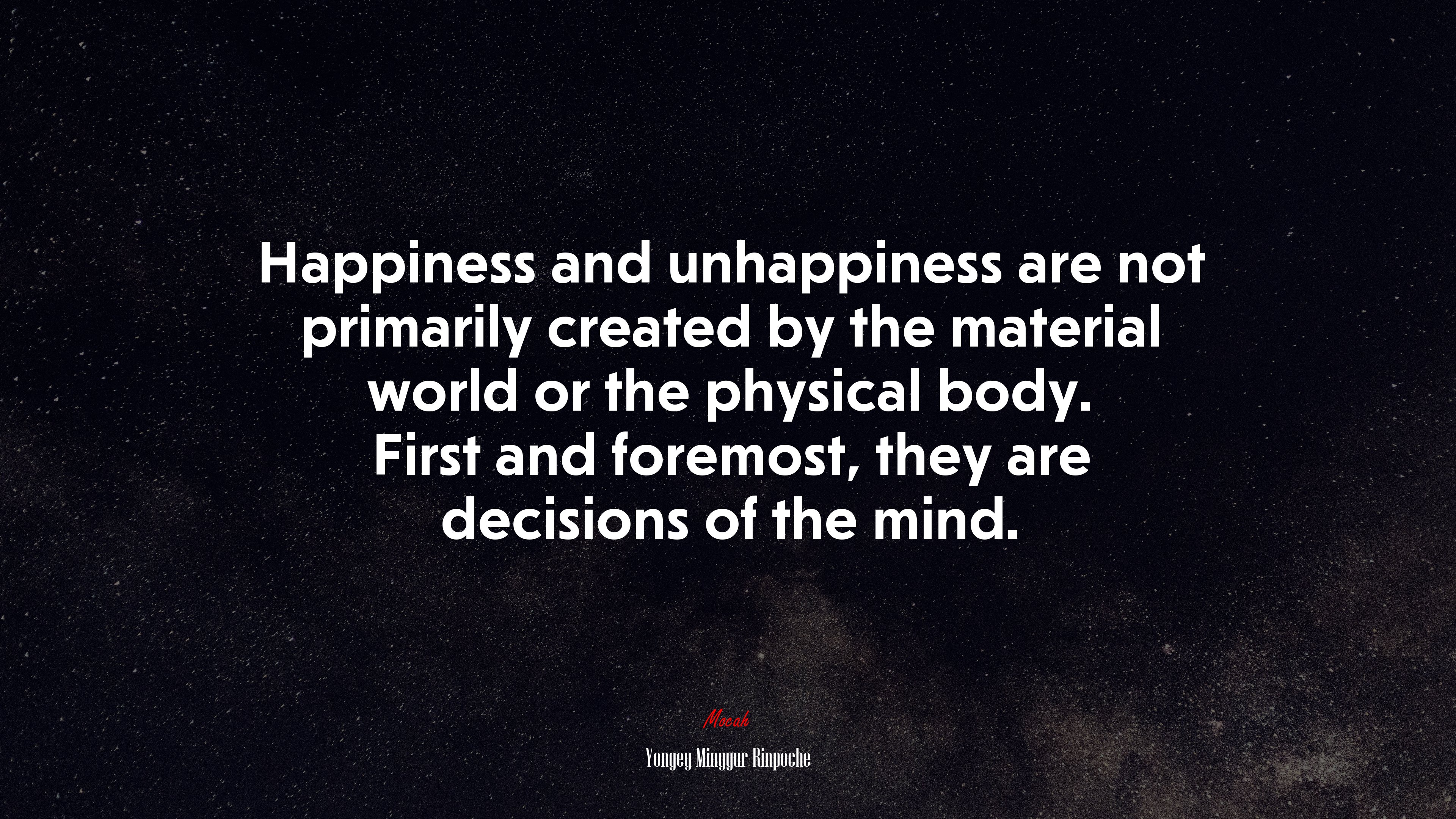 Happiness and unhappiness are not primarily created by the material world or the physical body. First and foremost, they are decisions of the mind. | Yongey Mingyur Rinpoche quote HD Wallpaper