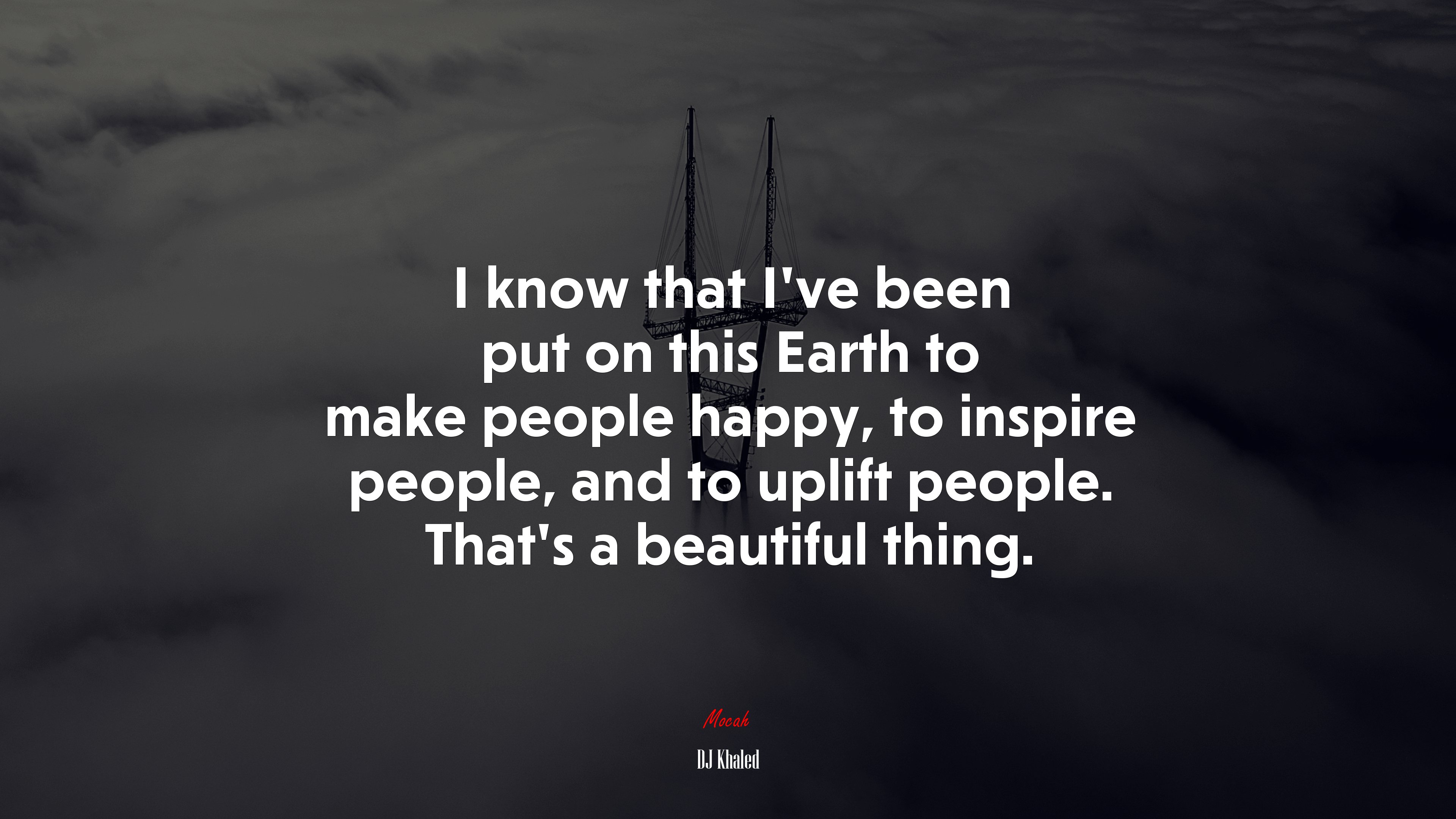I know that I’ve been put on this Earth to make people happy, to inspire people, and to uplift people. That’s a beautiful thing. | DJ Khaled quote HD Wallpaper