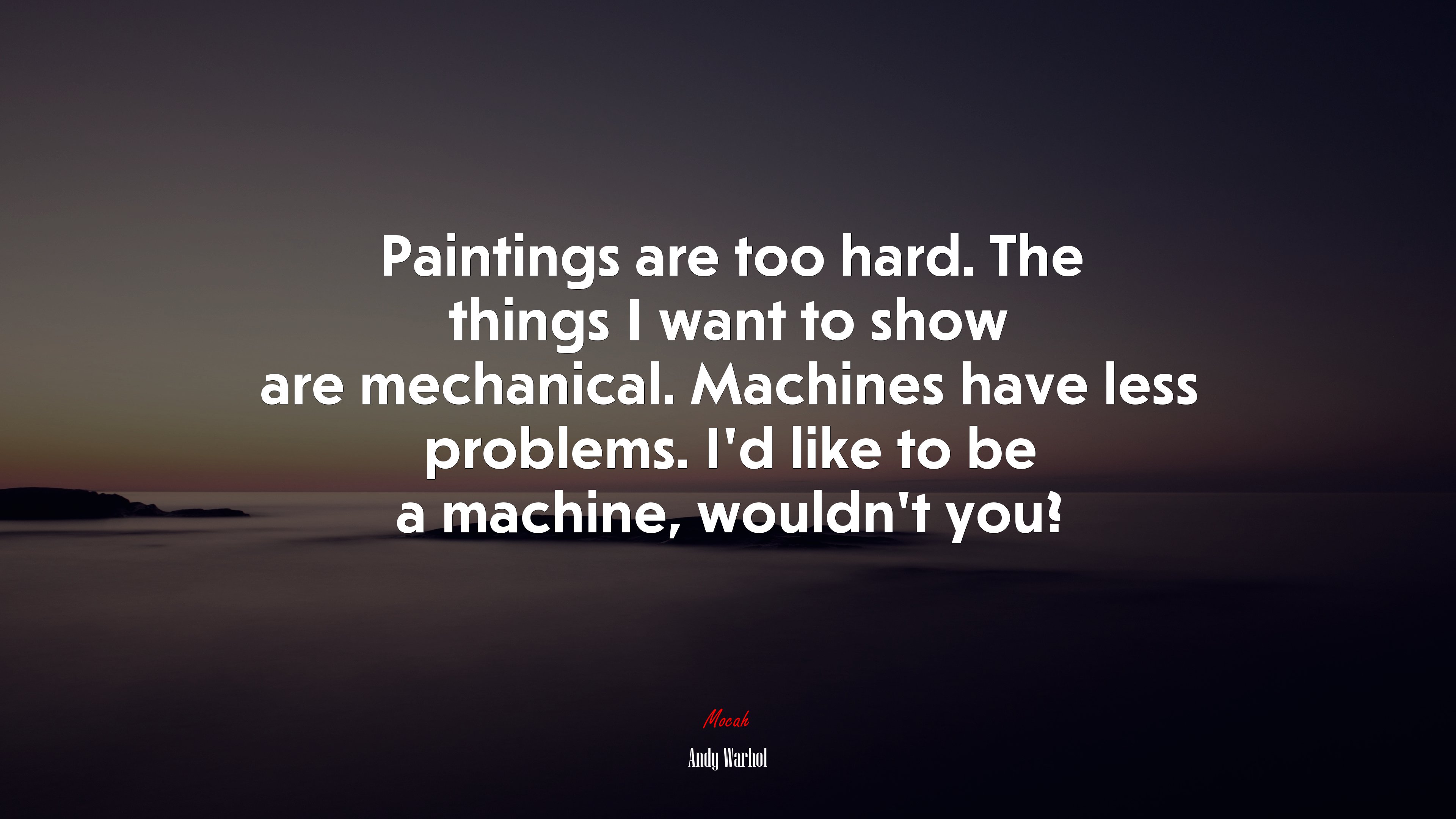 Paintings are too hard. The things I want to show are mechanical. Machines have less problems. I’d like to be a machine, wouldn’t you? | Andy Warhol quote HD Wallpaper
