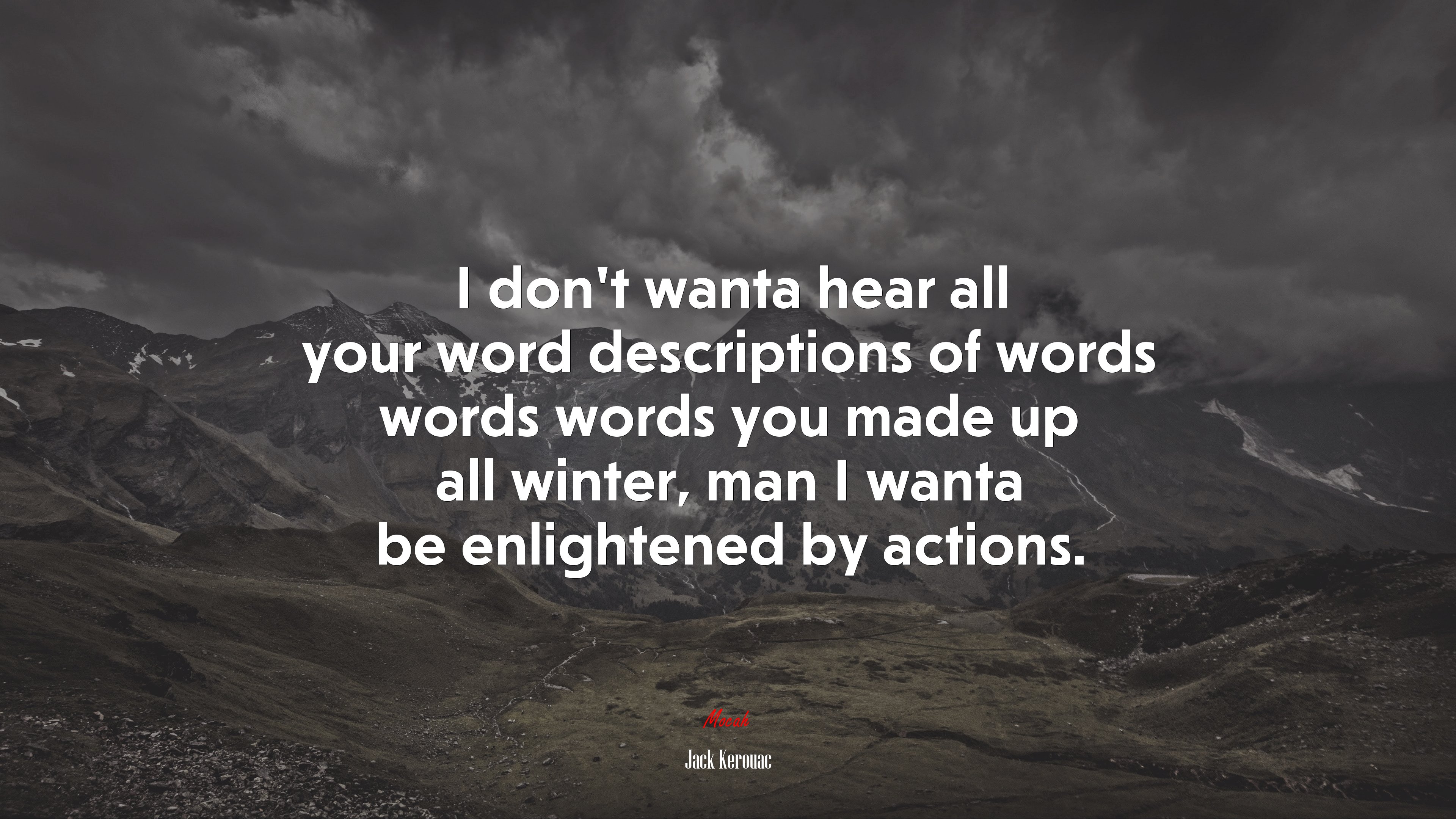 I don’t wanta hear all your word descriptions of words words words you made up all winter, man I wanta be enlightened by actions. | Jack Kerouac quote HD Wallpaper
