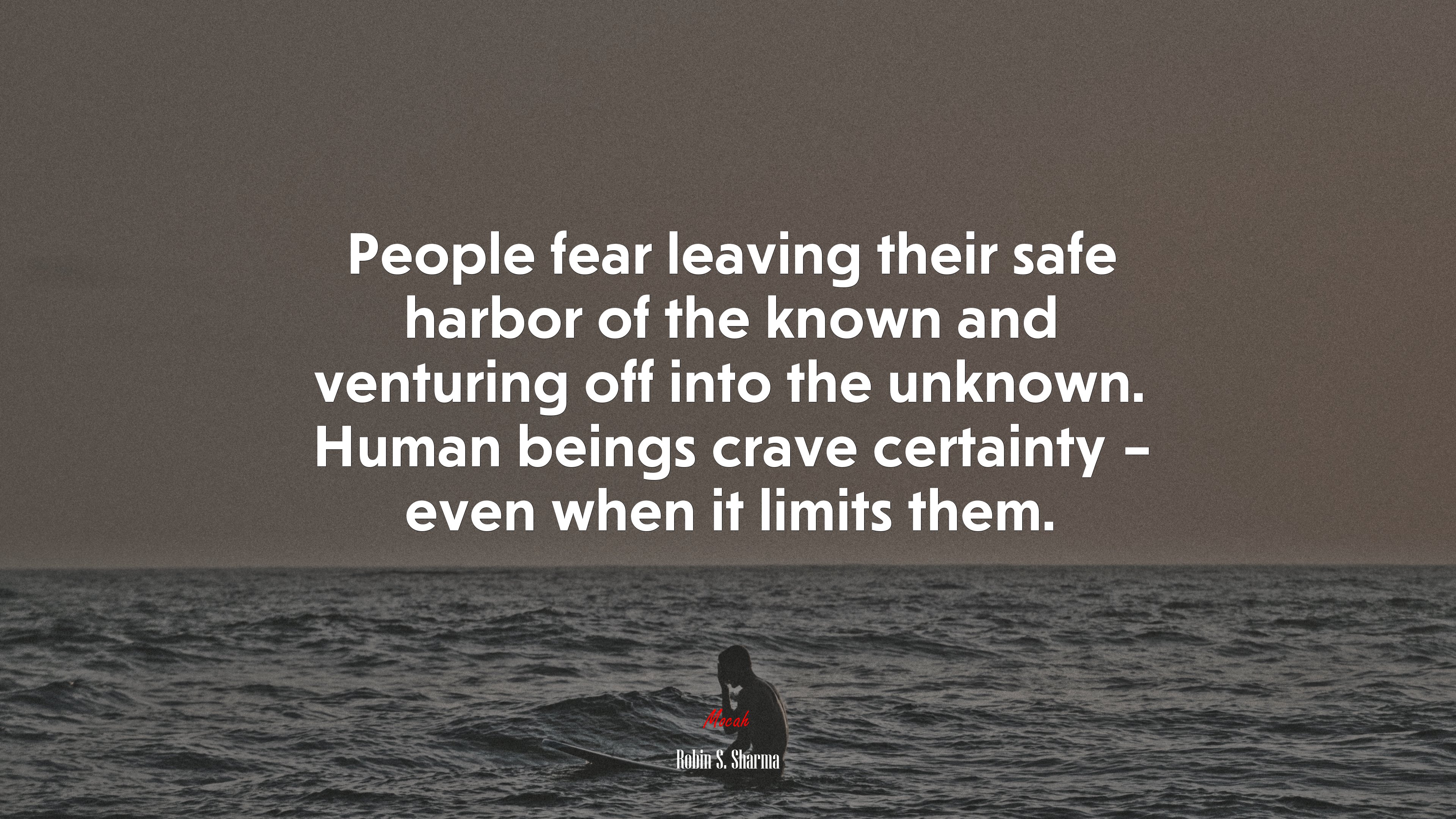 People fear leaving their safe harbor of the known and venturing off into the unknown. Human beings crave certainty – even when it limits them. | Robin S. Sharma quote HD Wallpaper
